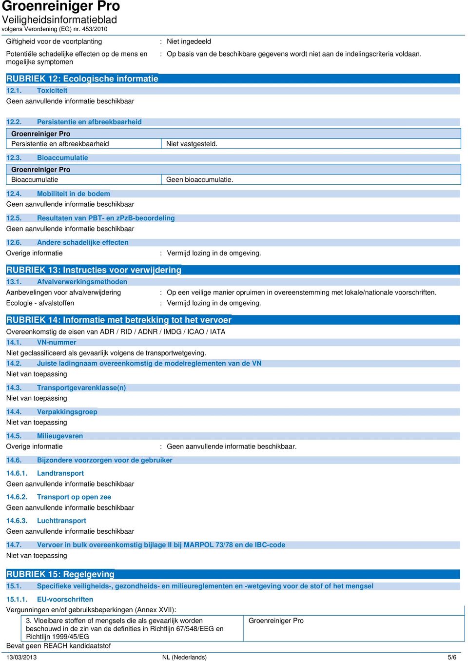 Bioaccumulatie Groenreiniger Pro Bioaccumulatie Niet vastgesteld. Geen bioaccumulatie. 12.4. Mobiliteit in de bodem 12.5. Resultaten van PBT- en zpzb-beoordeling 12.6.