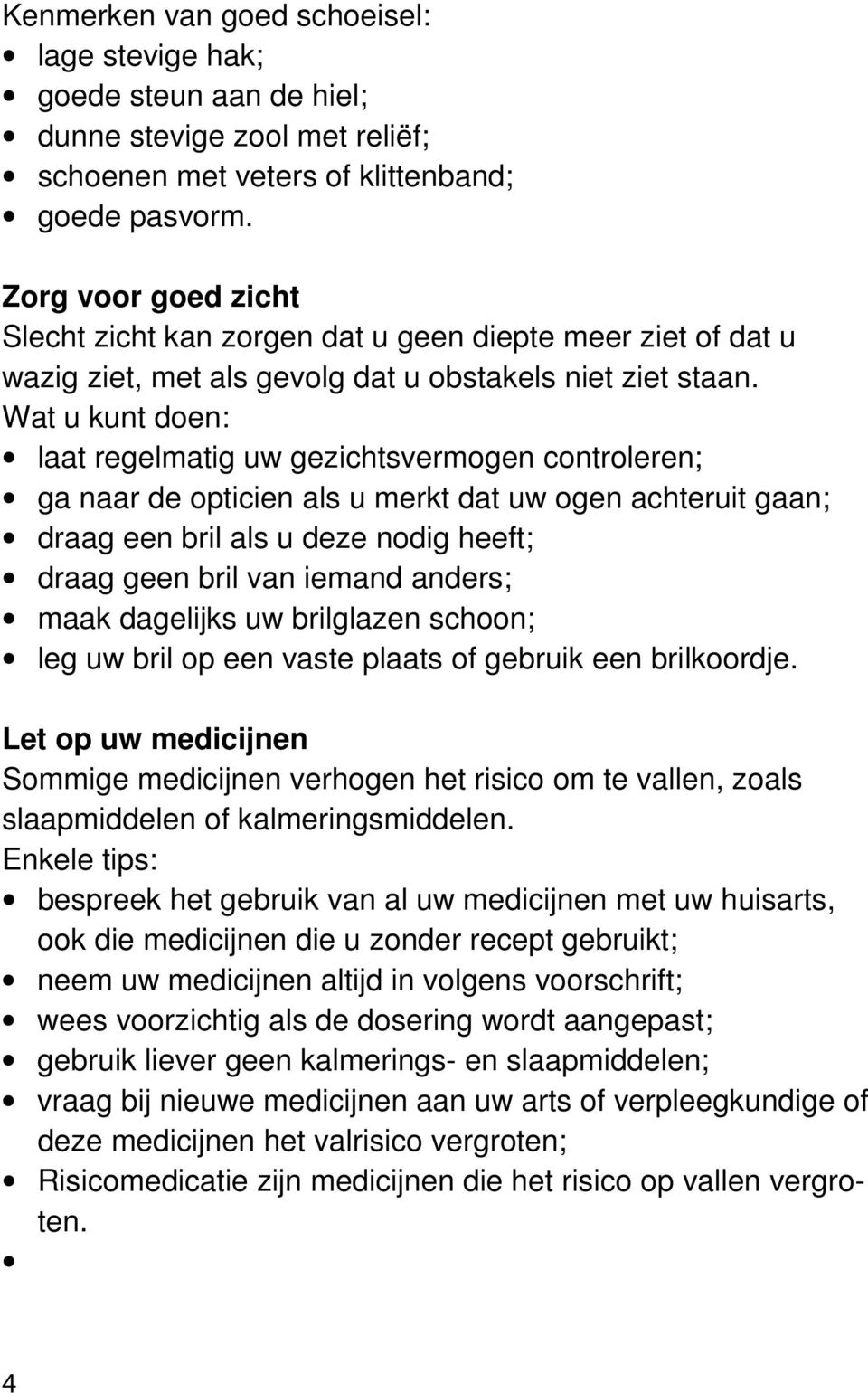 Wat u kunt doen: laat regelmatig uw gezichtsvermogen controleren; ga naar de opticien als u merkt dat uw ogen achteruit gaan; draag een bril als u deze nodig heeft; draag geen bril van iemand anders;