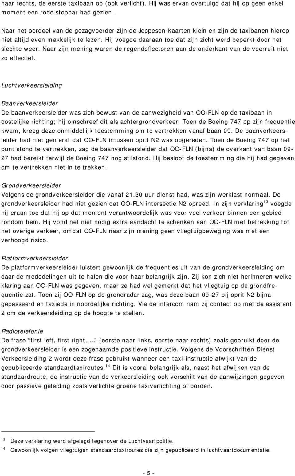 Hij voegde daaraan toe dat zijn zicht werd beperkt door het slechte weer. Naar zijn mening waren de regendeflectoren aan de onderkant van de voorruit niet zo effectief.