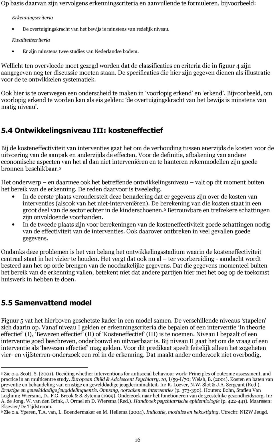 Wellicht ten overvloede moet gezegd worden dat de classificaties en criteria die in figuur 4 zijn aangegeven nog ter discussie moeten staan.