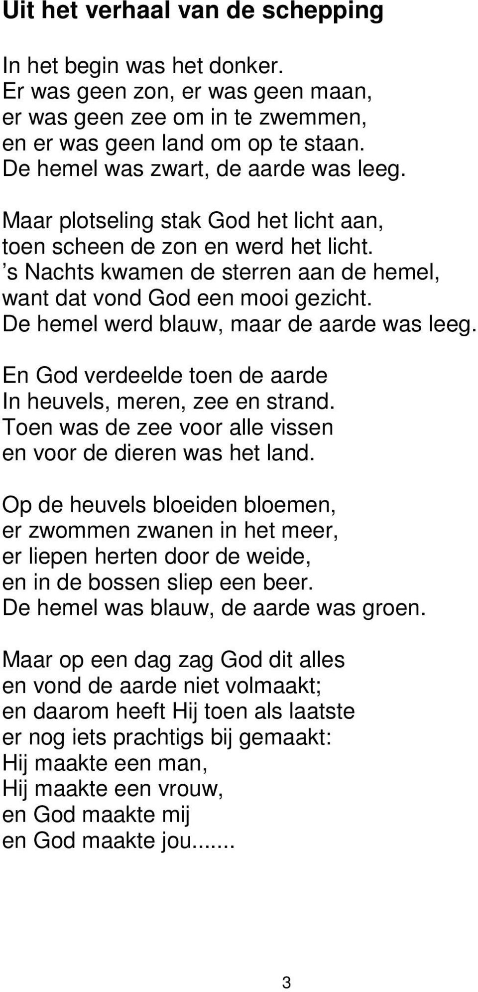 De hemel werd blauw, maar de aarde was leeg. En God verdeelde toen de aarde In heuvels, meren, zee en strand. Toen was de zee voor alle vissen en voor de dieren was het land.