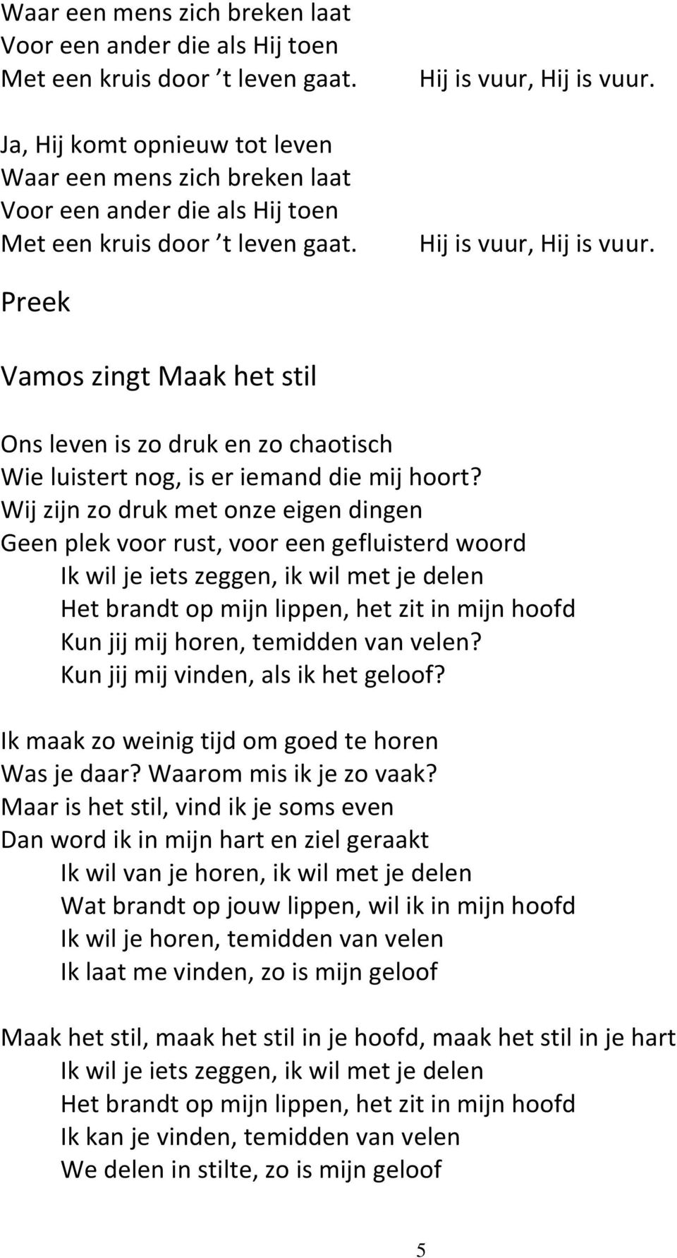 Wij zijn zo druk met onze eigen dingen Geen plek voor rust, voor een gefluisterd woord Ik wil je iets zeggen, ik wil met je delen Het brandt op mijn lippen, het zit in mijn hoofd Kun jij mij horen,