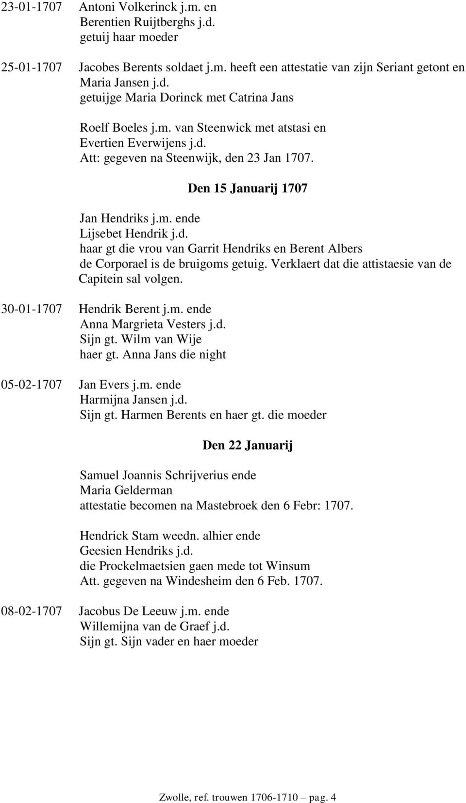 Verklaert dat die attistaesie van de Capitein sal volgen. 30-01-1707 Hendrik Berent j.m. ende Anna Margrieta Vesters j.d. Sijn gt. Wilm van Wije haer gt. Anna Jans die night 05-02-1707 Jan Evers j.m. ende Harmijna Jansen j.