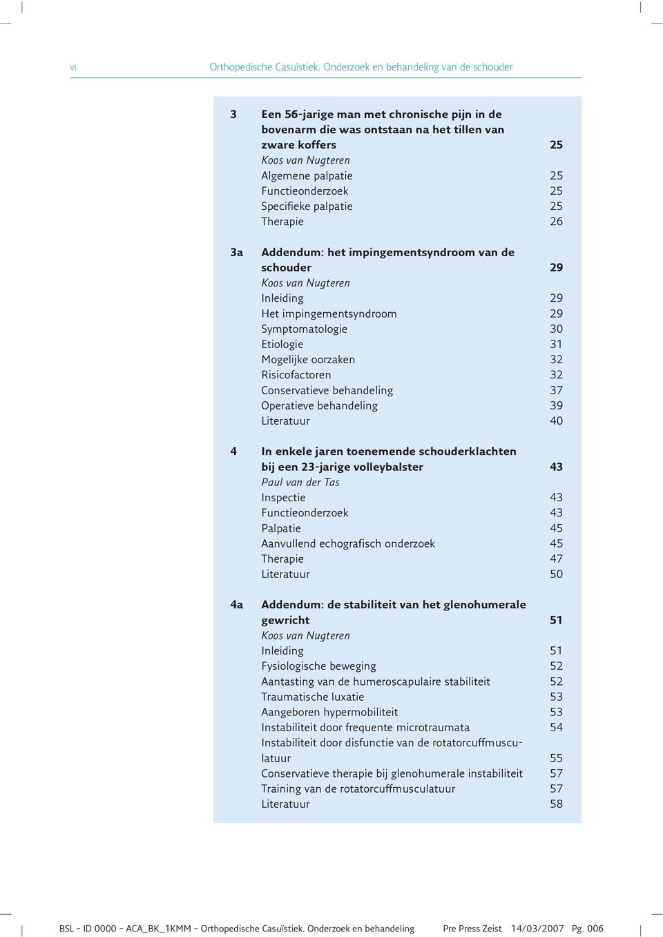 palpatie 25 Therapie 26 3a Addendum: het impingementsyndroom van de schouder 29 Inleiding 29 Het impingementsyndroom 29 Symptomatologie 30 Etiologie 31 Mogelijke oorzaken 32 Risicofactoren 32