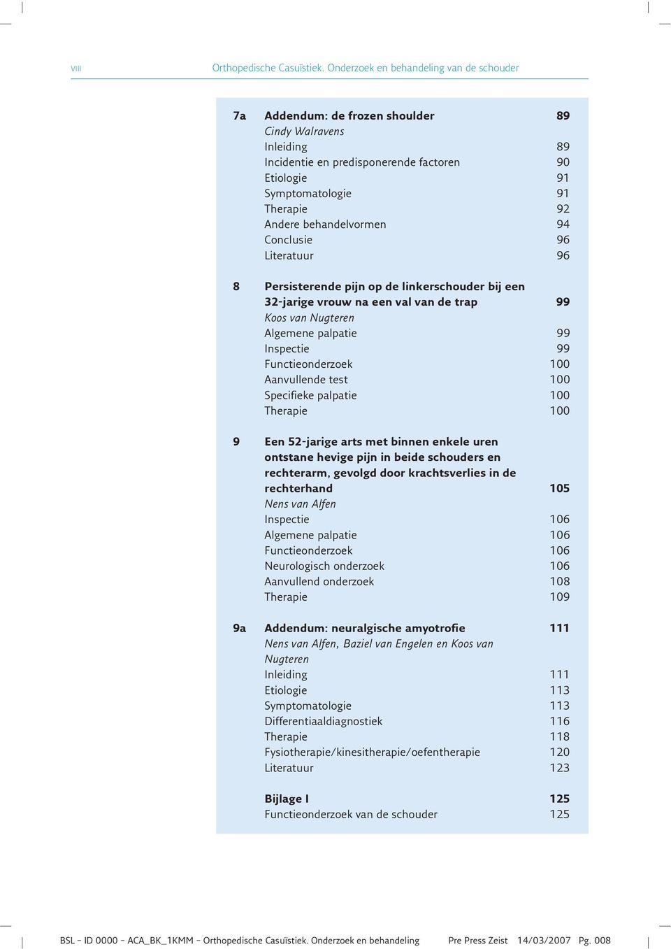 behandelvormen 94 Conclusie 96 Literatuur 96 8 Persisterende pijn op de linkerschouder bij een 32-jarige vrouw na een val van de trap 99 Algemene palpatie 99 Inspectie 99 Functieonderzoek 100