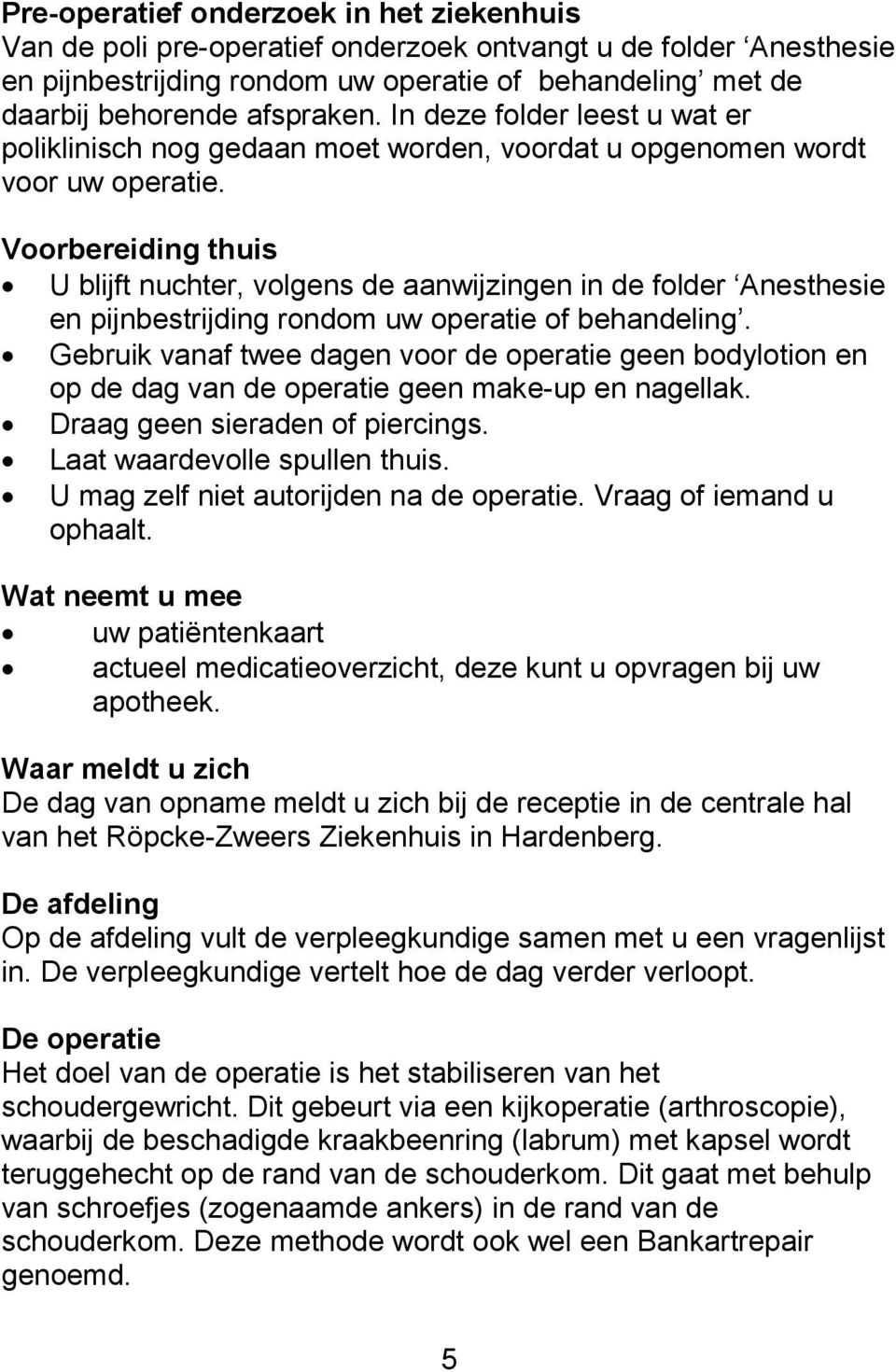 Voorbereiding thuis U blijft nuchter, volgens de aanwijzingen in de folder Anesthesie en pijnbestrijding rondom uw operatie of behandeling.