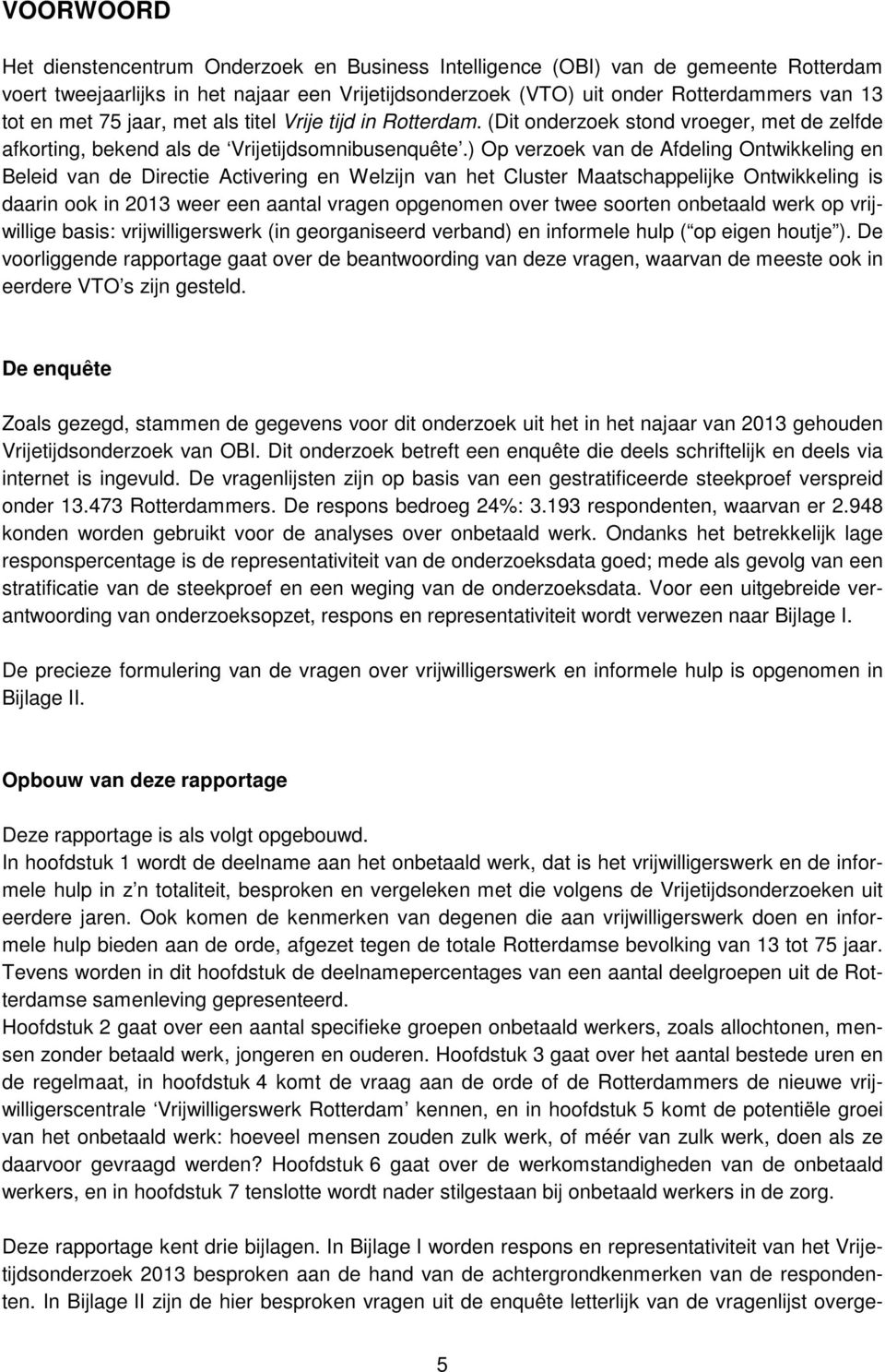 ) Op verzoek van de Afdeling Ontwikkeling en Beleid van de Directie Activering en Welzijn van het Cluster Maatschappelijke Ontwikkeling is daarin ook in 2013 weer een aantal vragen opgenomen over