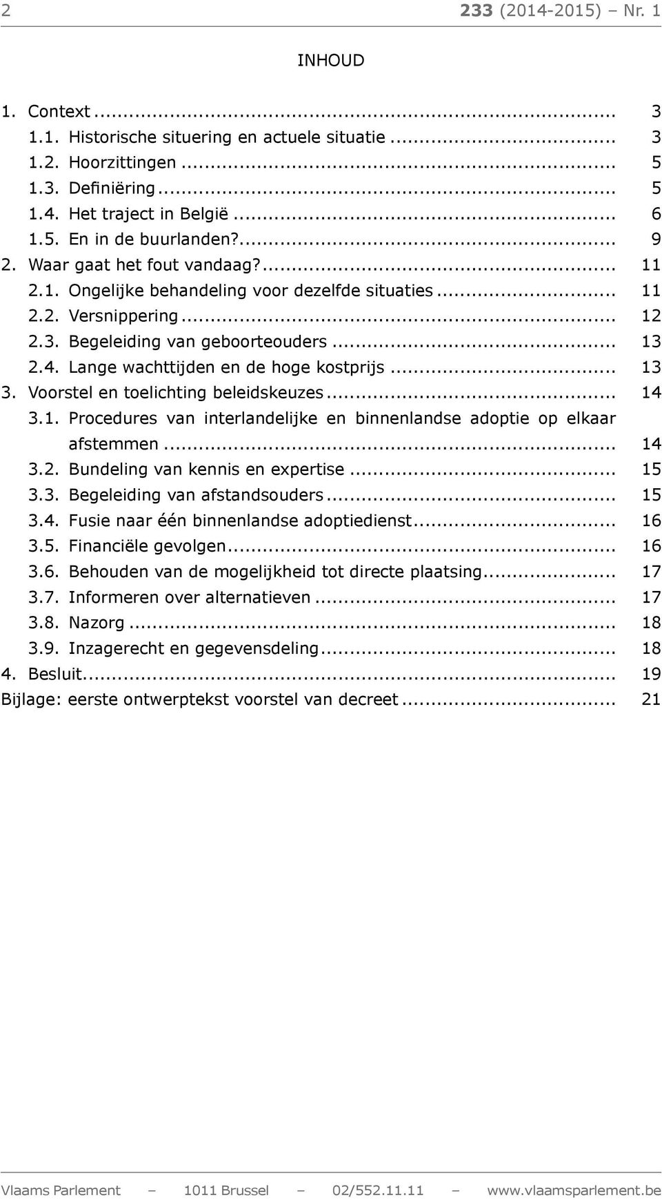 Lange wachttijden en de hoge kostprijs... 13 3. Voorstel en toelichting beleidskeuzes... 14 3.1. Procedures van interlandelijke en binnenlandse adoptie op elkaar afstemmen... 14 3.2.