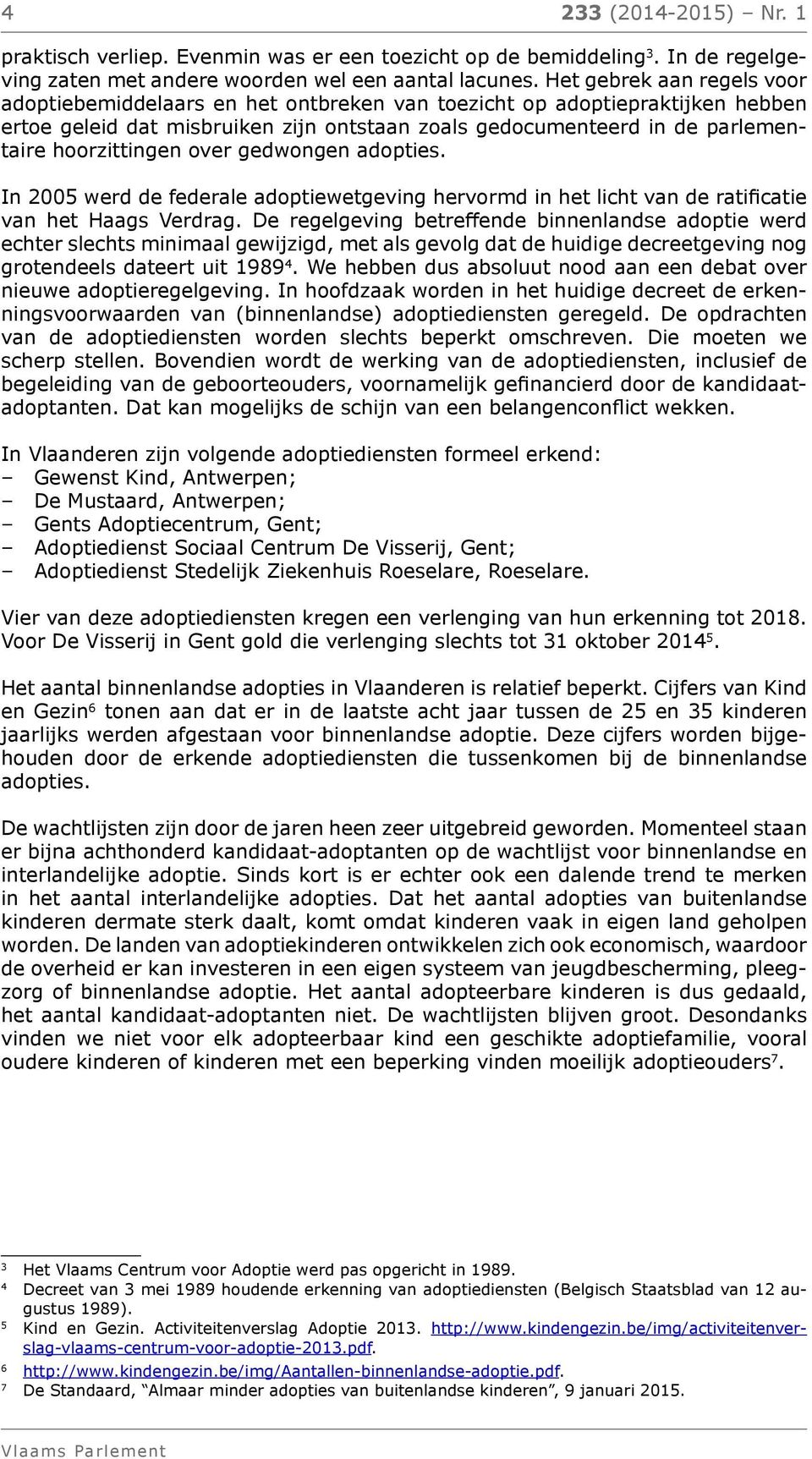 hoorzittingen over gedwongen adopties. In 2005 werd de federale adoptiewetgeving hervormd in het licht van de ratificatie van het Haags Verdrag.