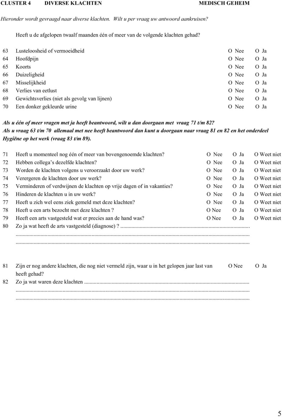 63 Lusteloosheid of vermoeidheid Nee Ja 64 Hoofdpijn Nee Ja 65 Koorts Nee Ja 66 Duizeligheid Nee Ja 67 Misselijkheid Nee Ja 68 Verlies van eetlust Nee Ja 69 Gewichtsverlies (niet als gevolg van