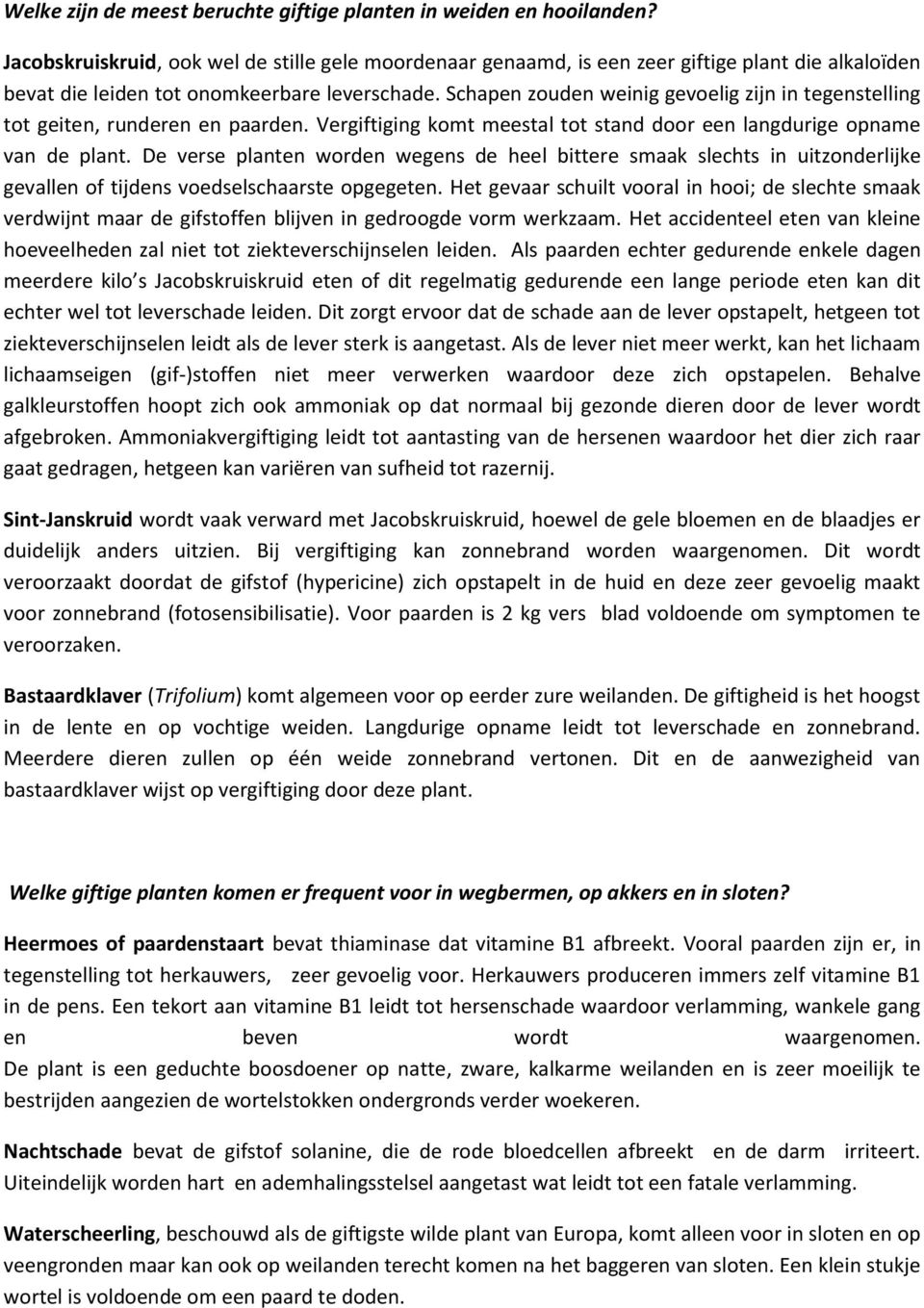 Schapen zouden weinig gevoelig zijn in tegenstelling tot geiten, runderen en paarden. Vergiftiging komt meestal tot stand door een langdurige opname van de plant.