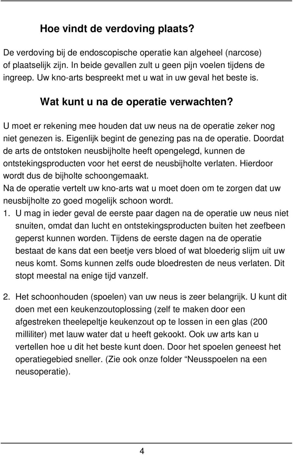 Eigenlijk begint de genezing pas na de operatie. Doordat de arts de ontstoken neusbijholte heeft opengelegd, kunnen de ontstekingsproducten voor het eerst de neusbijholte verlaten.