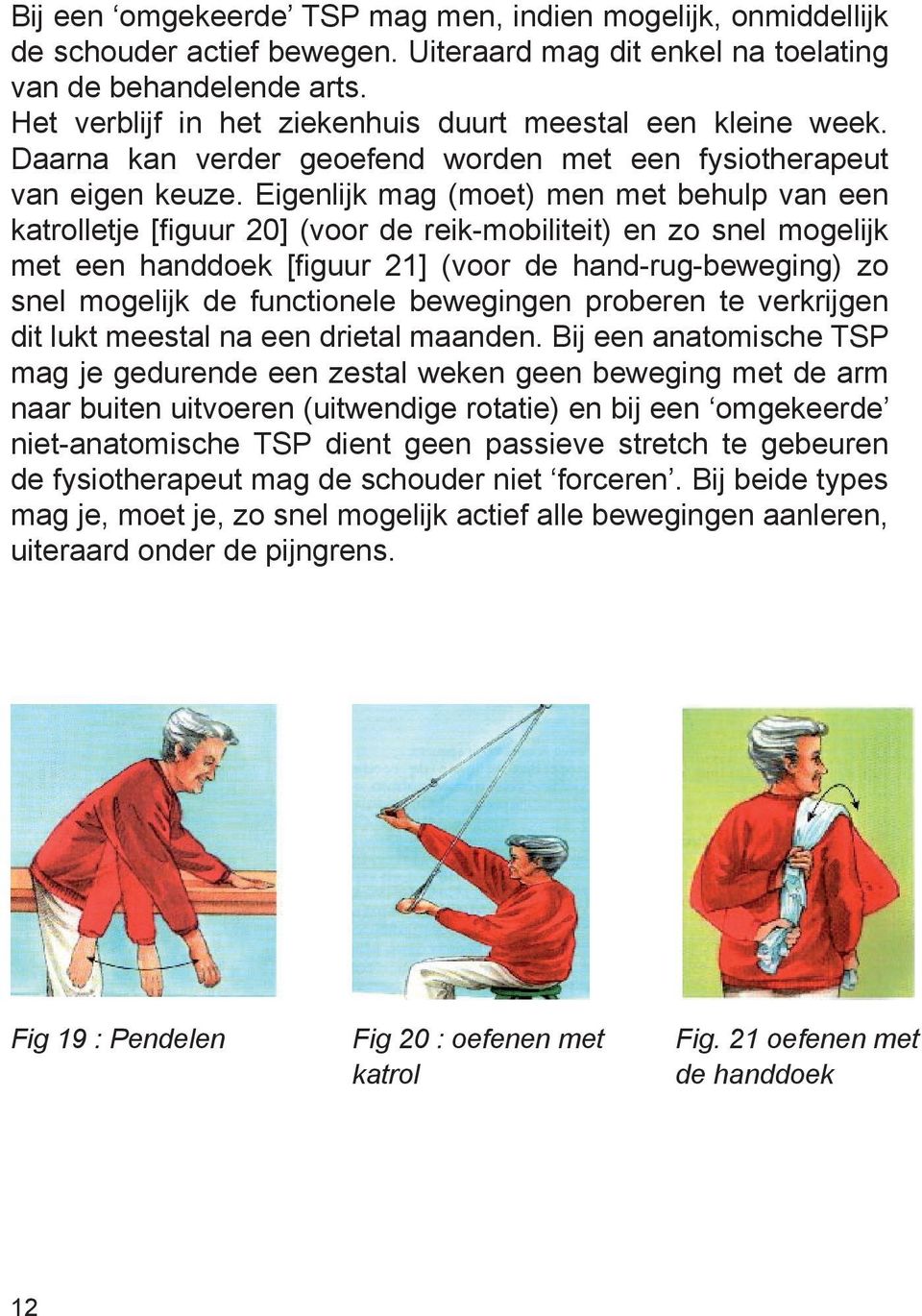 Eigenlijk mag (moet) men met behulp van een katrolletje [figuur 20] (voor de reik-mobiliteit) en zo snel mogelijk met een handdoek [figuur 21] (voor de hand-rug-beweging) zo snel mogelijk de