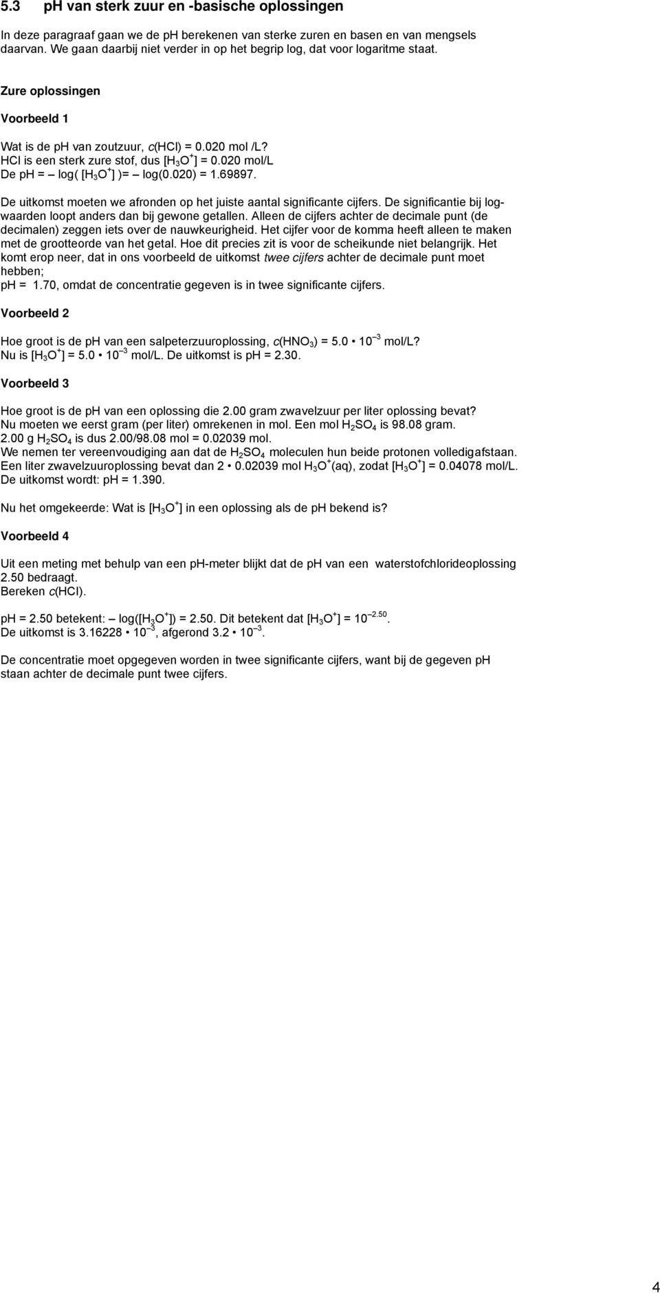 020 mol/l De ph = log( [H 3 O + ] )= log(0.020) = 1.69897. De uitkomst moeten we afronden op het juiste aantal significante cijfers.