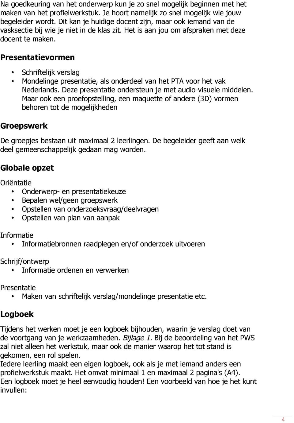 Presentatievormen Schriftelijk verslag Mondelinge presentatie, als onderdeel van het PTA voor het vak Nederlands. Deze presentatie ondersteun je met audio-visuele middelen.