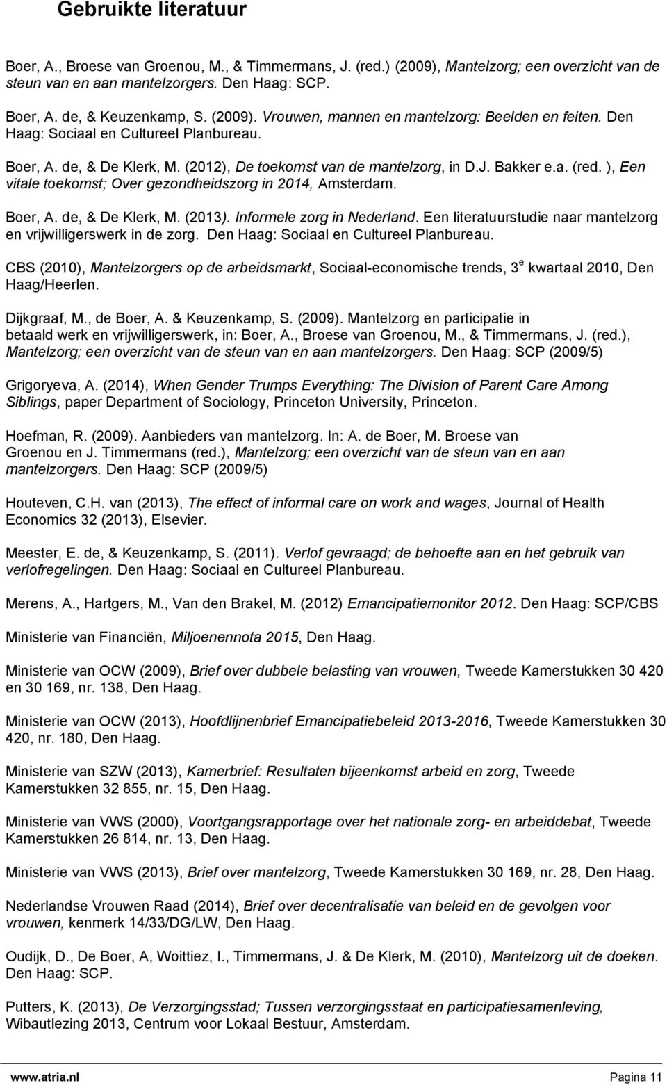 ), Een vitale toekomst; Over gezondheidszorg in 2014, Amsterdam. Boer, A. de, & De Klerk, M. (2013). Informele zorg in Nederland. Een literatuurstudie naar mantelzorg en vrijwilligerswerk in de zorg.