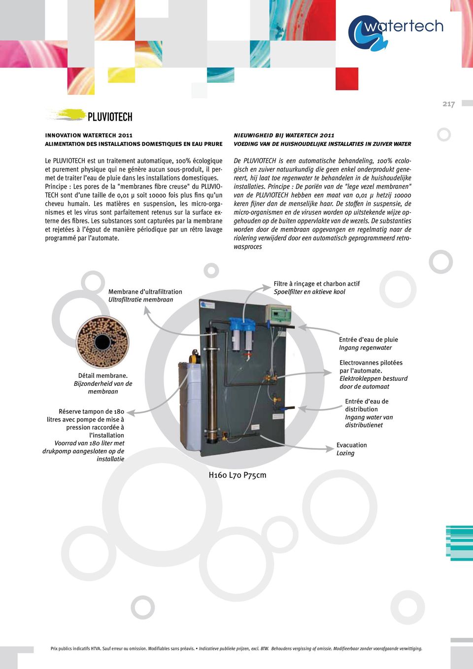 Les matières en suspension, les micro-organismes et les virus sont parfaitement retenus sur la surface externe des fibres.