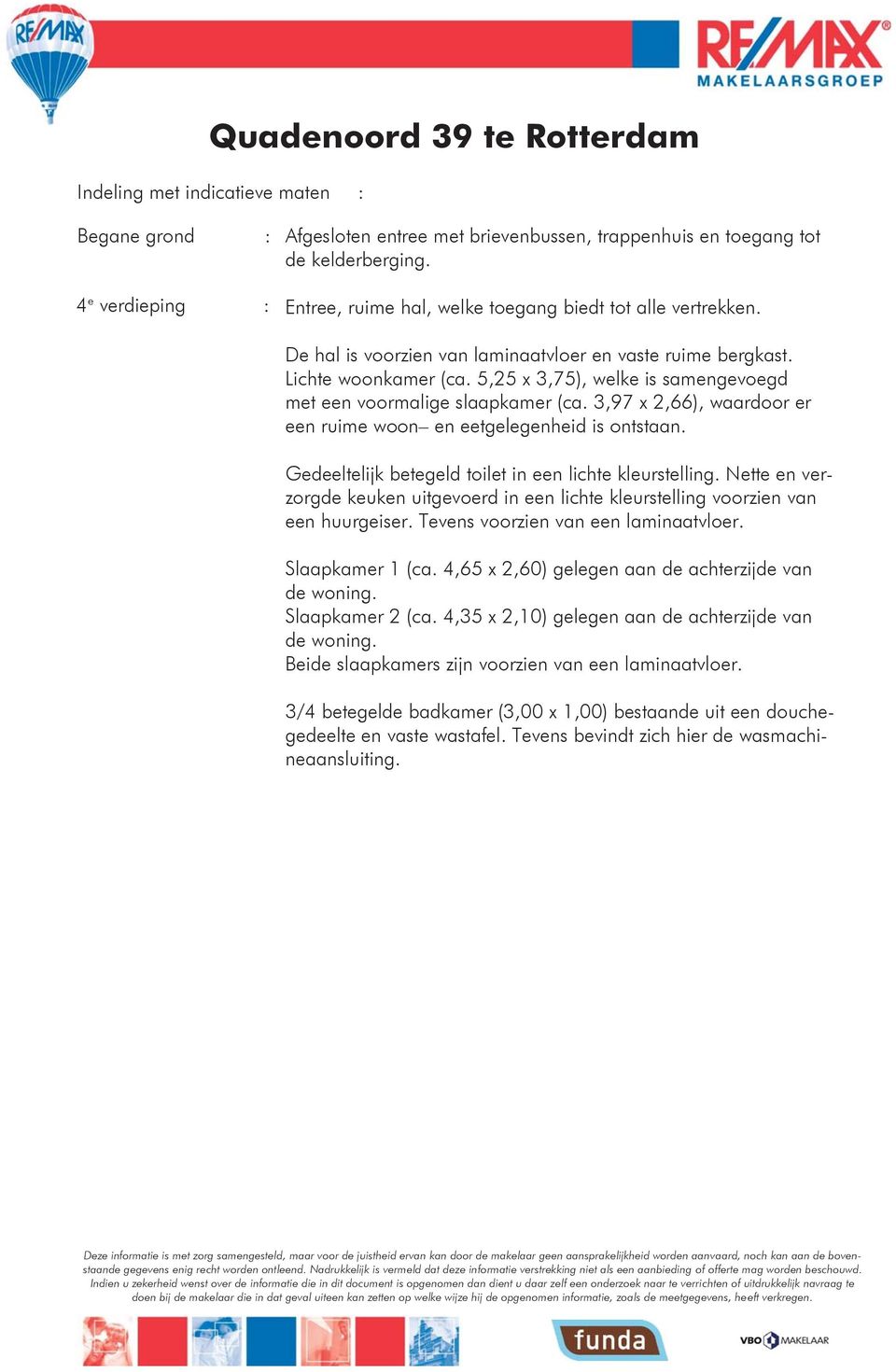 5,25 x 3,75), welke is samengevoegd met een voormalige slaapkamer (ca. 3,97 x 2,66), waardoor er een ruime woon en eetgelegenheid is ontstaan. Gedeeltelijk betegeld toilet in een lichte kleurstelling.