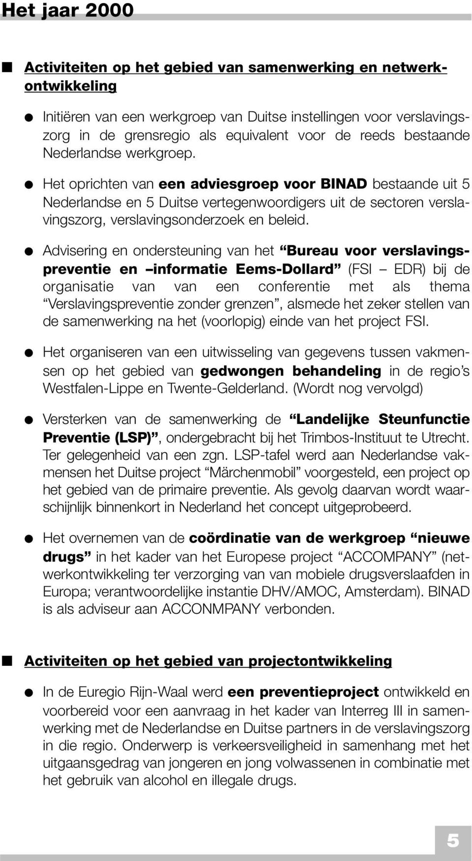 Het oprichten van een adviesgroep voor BINAD bestaande uit 5 Nederlandse en 5 Duitse vertegenwoordigers uit de sectoren verslavingszorg, verslavingsonderzoek en beleid.