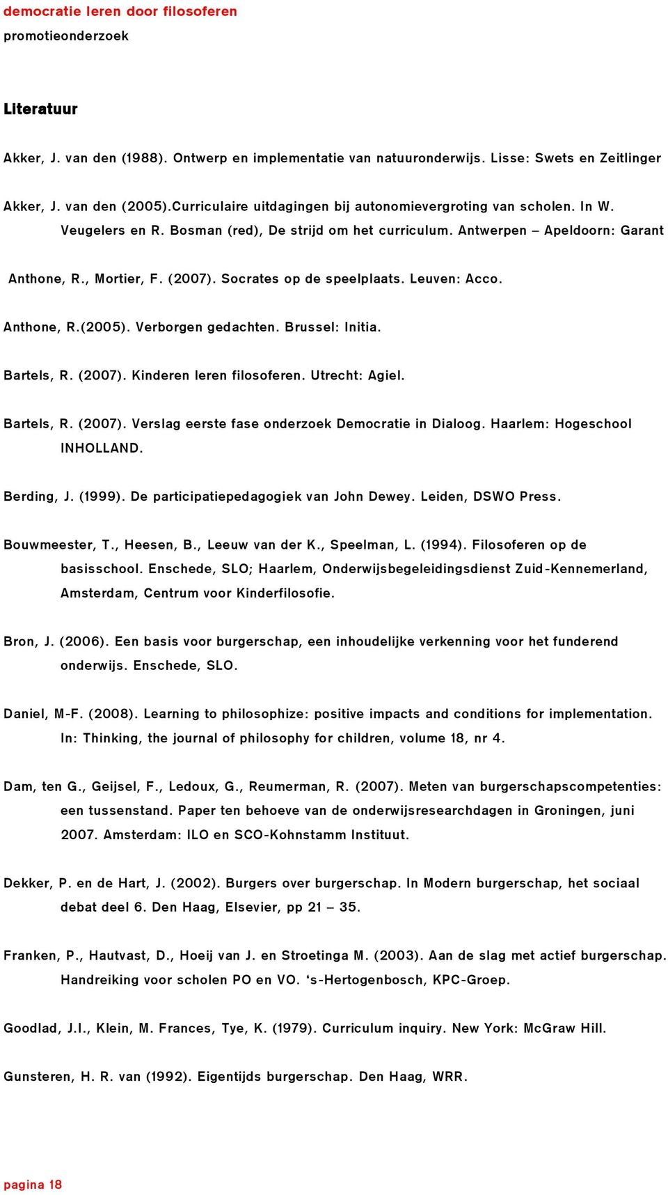 Verborgen gedachten. Brussel: Initia. Bartels, R. (2007). Kinderen leren filosoferen. Utrecht: Agiel. Bartels, R. (2007). Verslag eerste fase onderzoek Democratie in Dialoog.