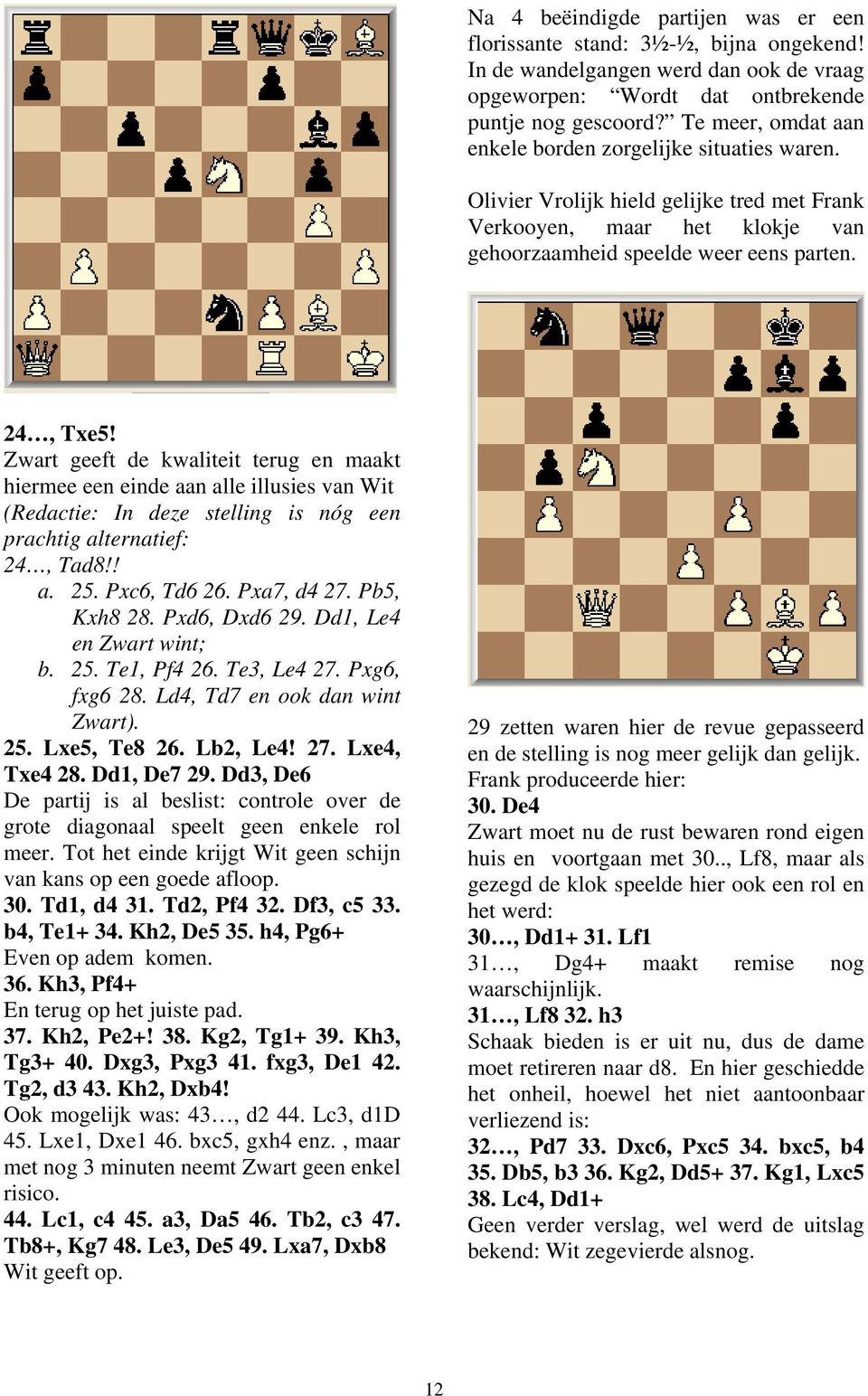 Zwart geeft de kwaliteit terug en maakt hiermee een einde aan alle illusies van Wit (Redactie: In deze stelling is nóg een prachtig alternatief: 24, Tad8!! a. 25. Pxc6, Td6 26. Pxa7, d4 27.
