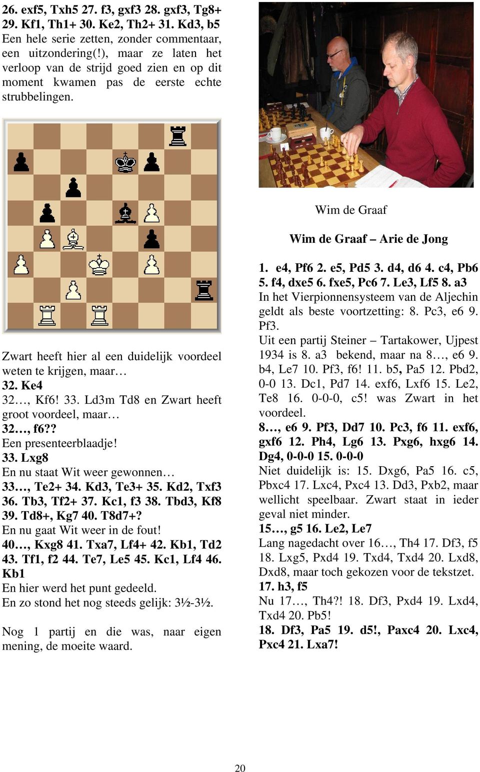 Wim de Graaf Wim de Graaf Arie de Jong Zwart heeft hier al een duidelijk voordeel weten te krijgen, maar 32. Ke4 32, Kf6! 33. Ld3m Td8 en Zwart heeft groot voordeel, maar 32, f6?