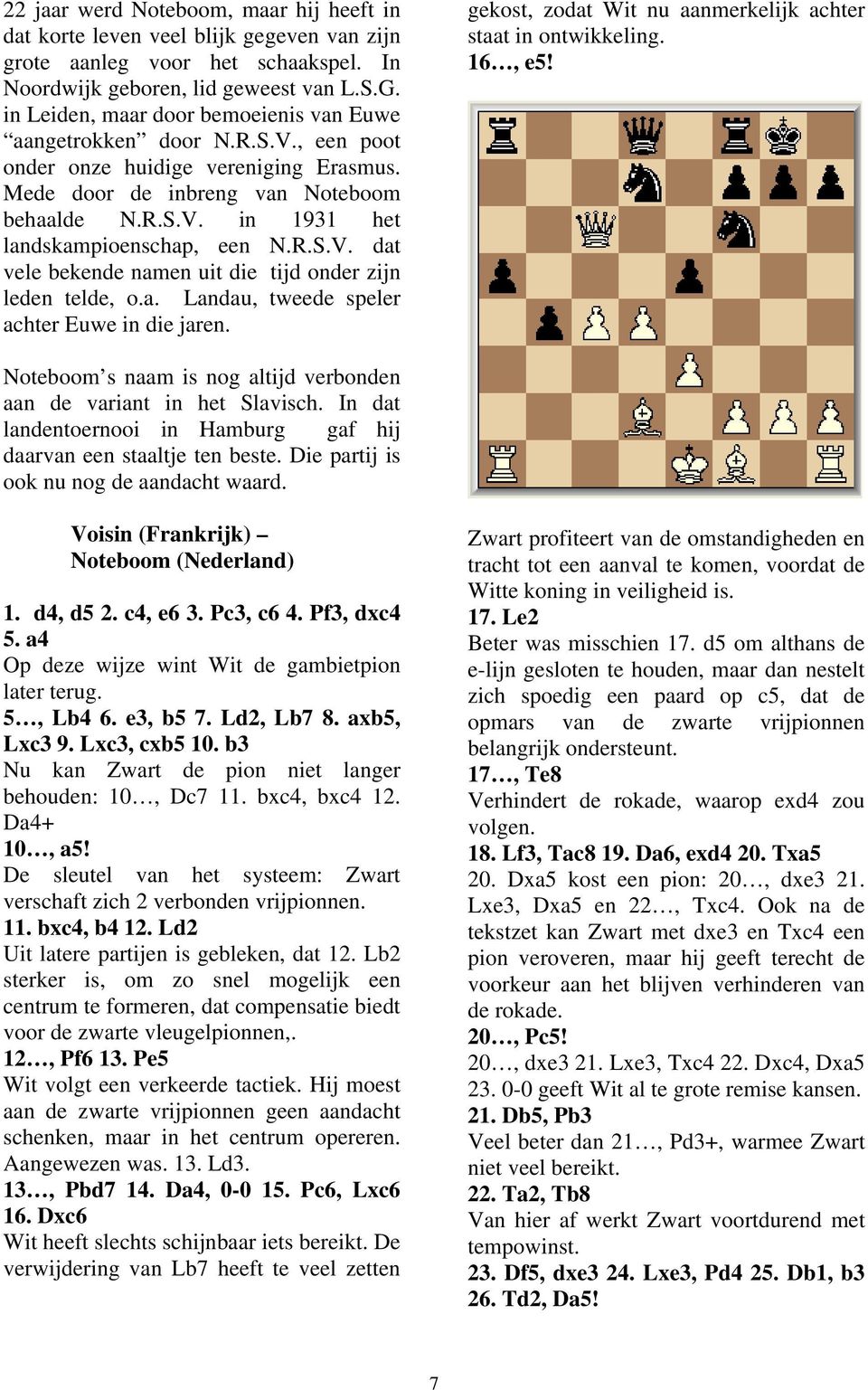 R.S.V. dat vele bekende namen uit die tijd onder zijn leden telde, o.a. Landau, tweede speler achter Euwe in die jaren. gekost, zodat Wit nu aanmerkelijk achter staat in ontwikkeling. 16, e5!