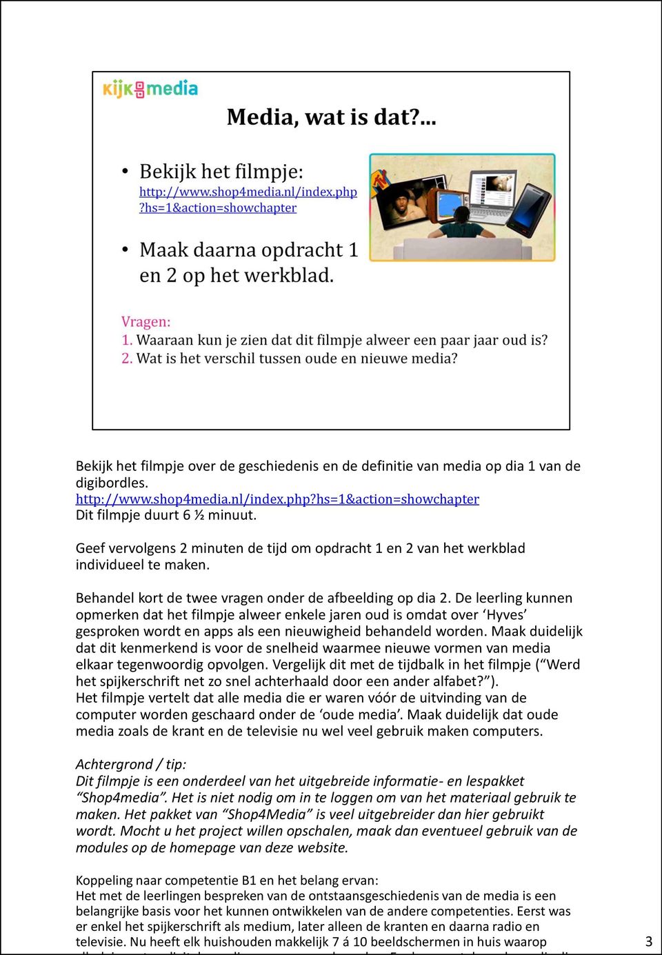 De leerling kunnen opmerken dat het filmpje alweer enkele jaren oud is omdat over Hyves gesproken wordt en apps als een nieuwigheid behandeld worden.
