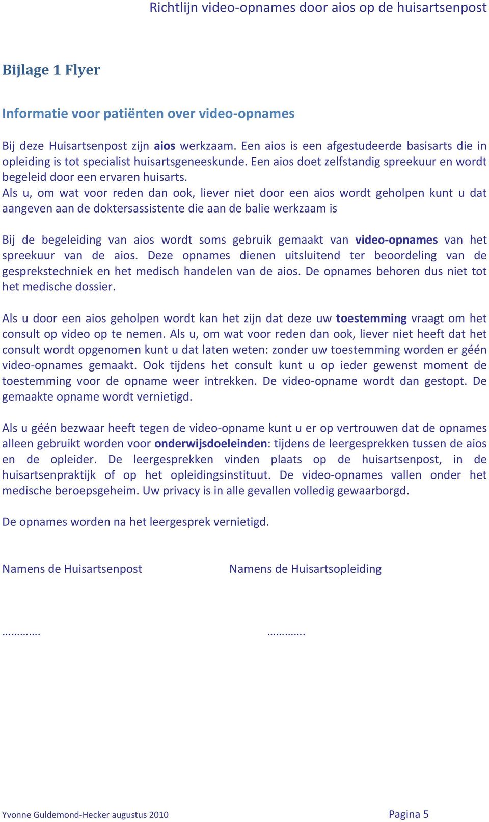 Als u, om wat voor reden dan ook, liever niet door een aios wordt geholpen kunt u dat aangeven aan de doktersassistente die aan de balie werkzaam is Bij de begeleiding van aios wordt soms gebruik