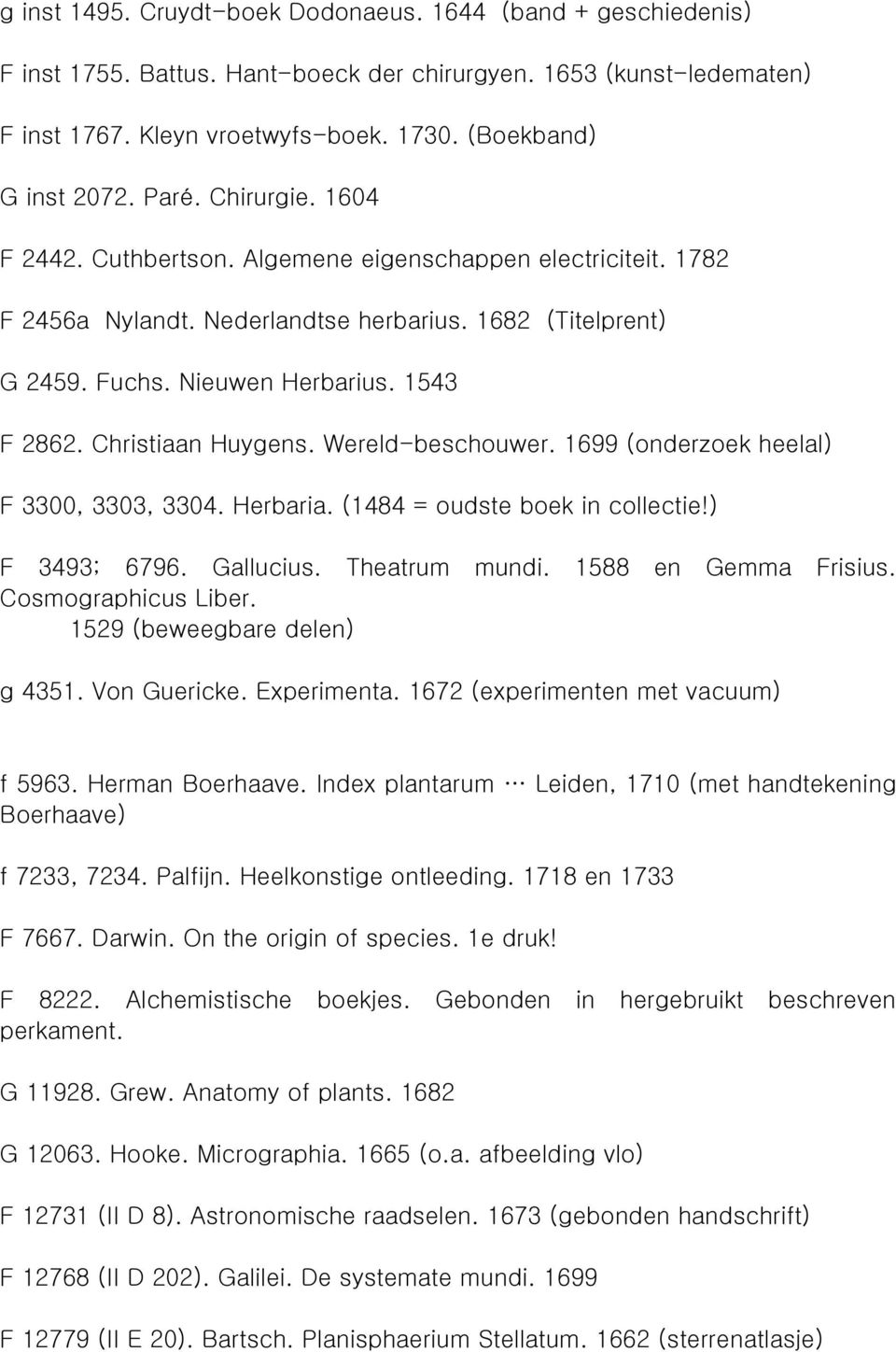 Christiaan Huygens. Wereld-beschouwer. 1699 (onderzoek heelal) F 3300, 3303, 3304. Herbaria. (1484 = oudste boek in collectie!) F 3493; 6796. Gallucius. Theatrum mundi. 1588 en Gemma Frisius.