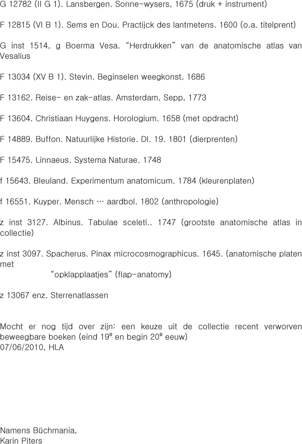 1658 (met opdracht) F 14889. Buffon. Natuurlijke Historie. Dl. 19. 1801 (dierprenten) F 15475. Linnaeus. Systema Naturae. 1748 f 15643. Bleuland. Experimentum anatomicum. 1784 (kleurenplaten) f 16551.