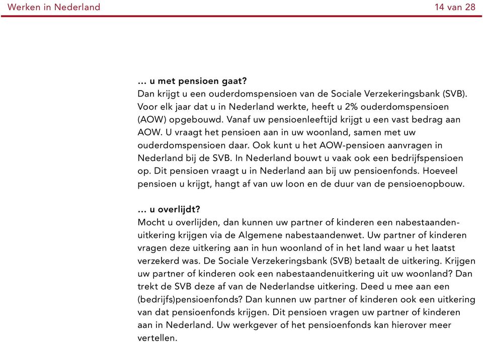 U vraagt het pensioen aan in uw woonland, samen met uw ouderdomspensioen daar. Ook kunt u het AOW-pensioen aanvragen in Nederland bij de SVB. In Nederland bouwt u vaak ook een bedrijfspensioen op.