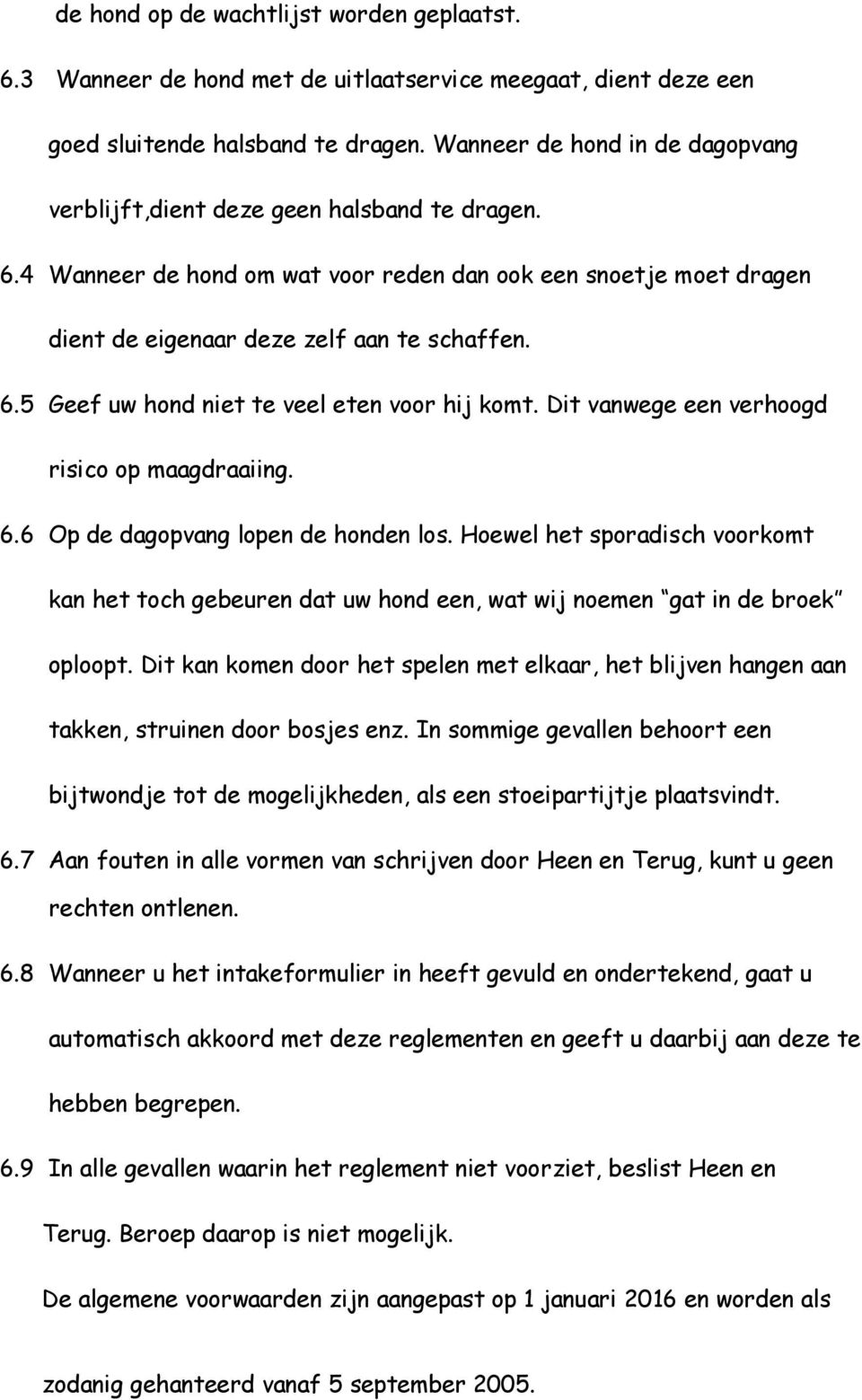 Dit vanwege een verhoogd risico op maagdraaiing. 6.6 Op de dagopvang lopen de honden los. Hoewel het sporadisch voorkomt kan het toch gebeuren dat uw hond een, wat wij noemen gat in de broek oploopt.