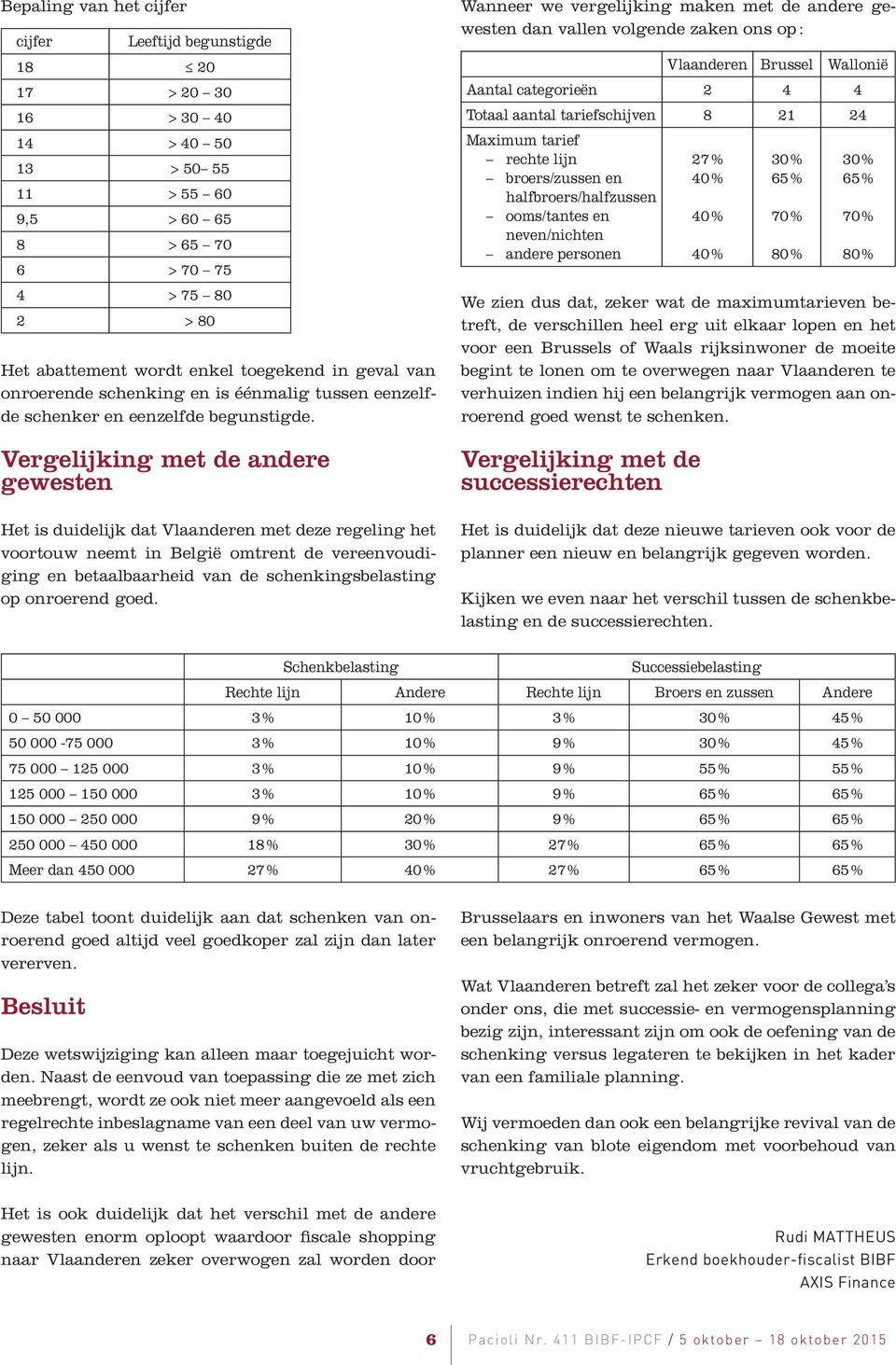 Vergelijking met de andere gewesten Het is duidelijk dat Vlaanderen met deze regeling het voortouw neemt in België omtrent de vereenvoudiging en betaalbaarheid van de schenkingsbelasting op onroerend