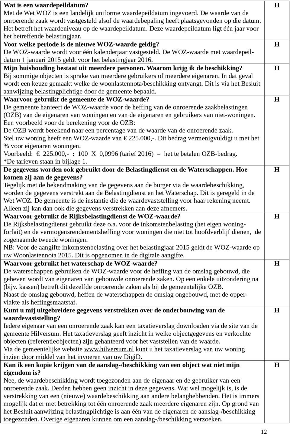 Deze waardepeildatum ligt één jaar voor het betreffende belastingjaar. Voor welke periode is de nieuwe WOZ-waarde geldig? De WOZ-waarde wordt voor één kalenderjaar vastgesteld.