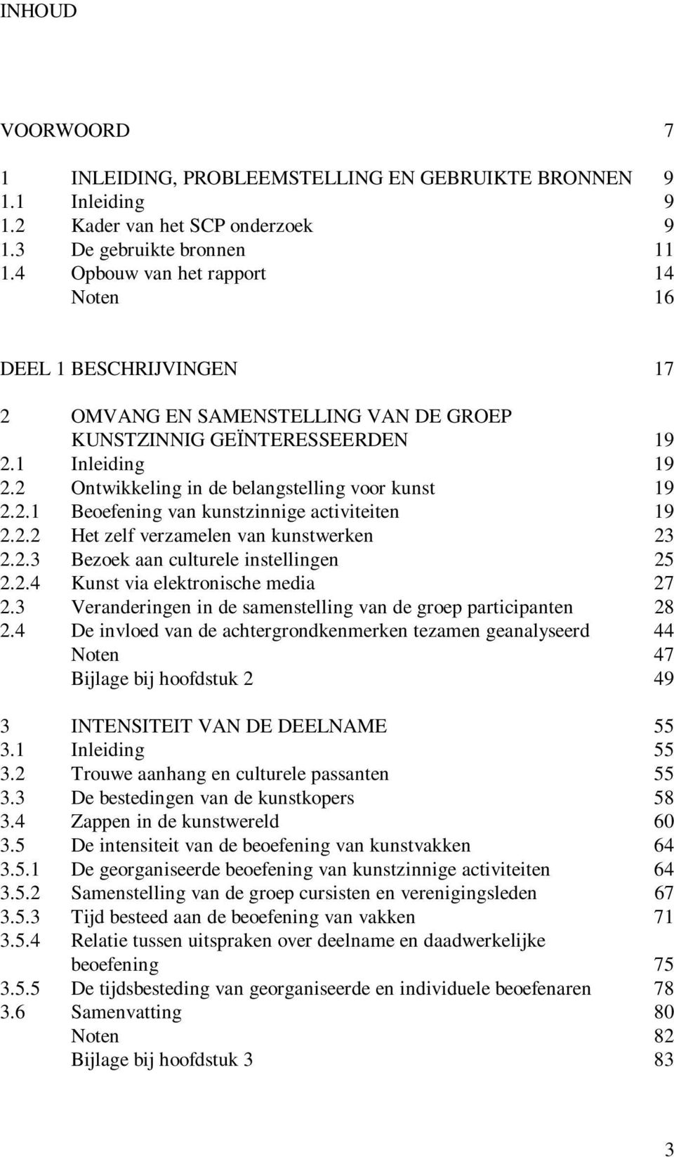 2 Ontwikkeling in de belangstelling voor kunst 19 2.2.1 Beoefening van kunstzinnige activiteiten 19 2.2.2 Het zelf verzamelen van kunstwerken 23 2.2.3 Bezoek aan culturele instellingen 25 2.2.4 Kunst via elektronische media 27 2.