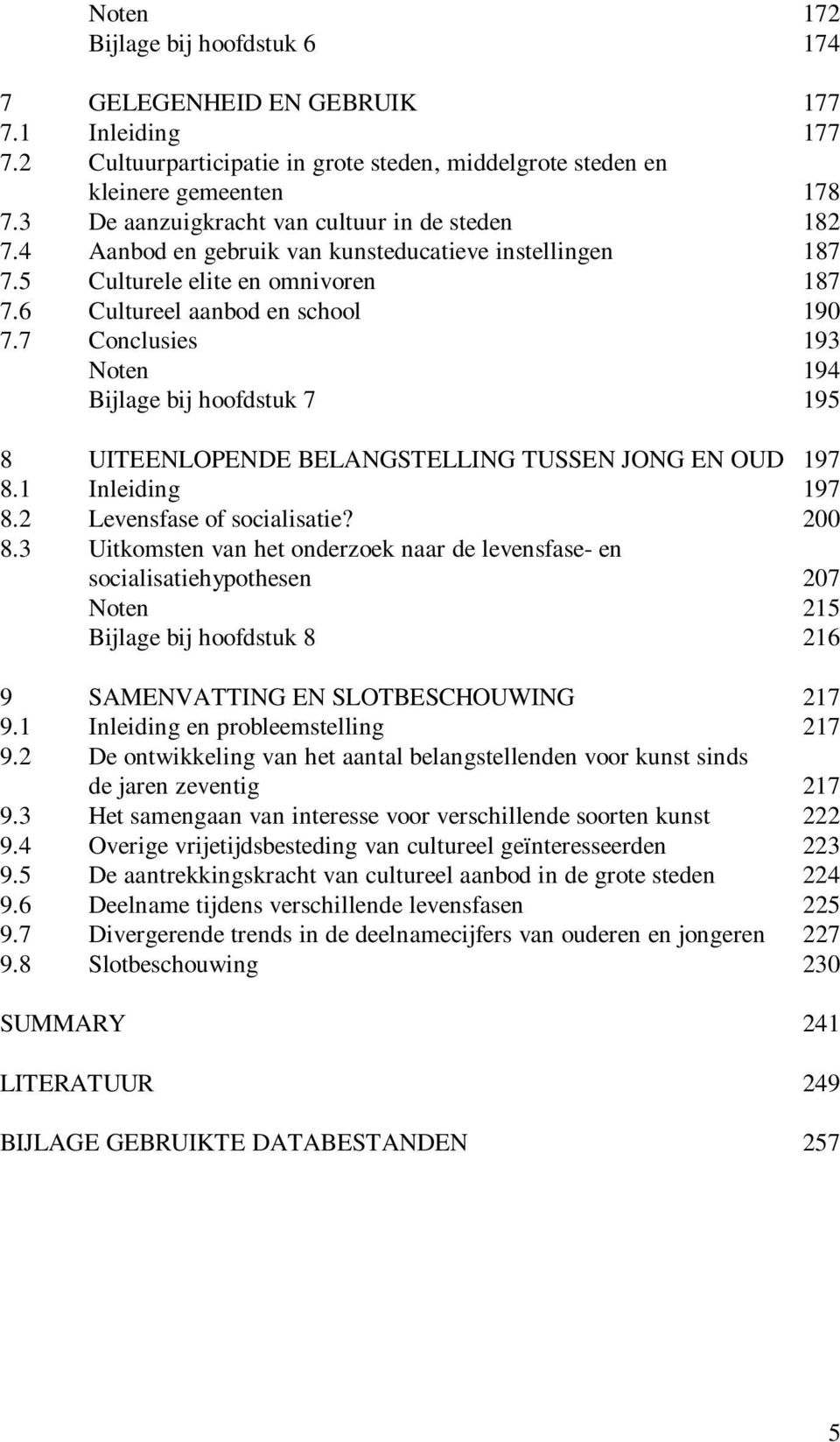 7 Conclusies 193 Noten 194 Bijlage bij hoofdstuk 7 195 8 UITEENLOPENDE BELANGSTELLING TUSSEN JONG EN OUD 197 8.1 Inleiding 197 8.2 Levensfase of socialisatie? 200 8.