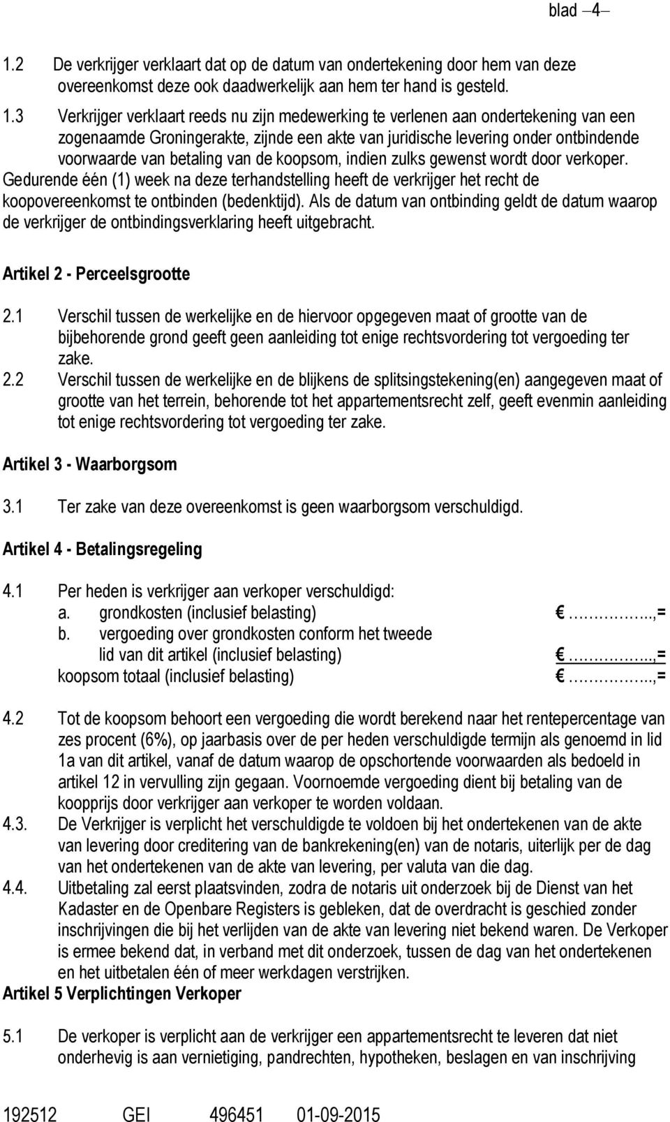 3 Verkrijger verklaart reeds nu zijn medewerking te verlenen aan ondertekening van een zogenaamde Groningerakte, zijnde een akte van juridische levering onder ontbindende voorwaarde van betaling van