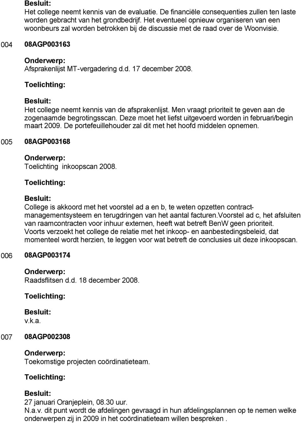 Het college neemt kennis van de afsprakenlijst. Men vraagt prioriteit te geven aan de zogenaamde begrotingsscan. Deze moet het liefst uitgevoerd worden in februari/begin maart 2009.