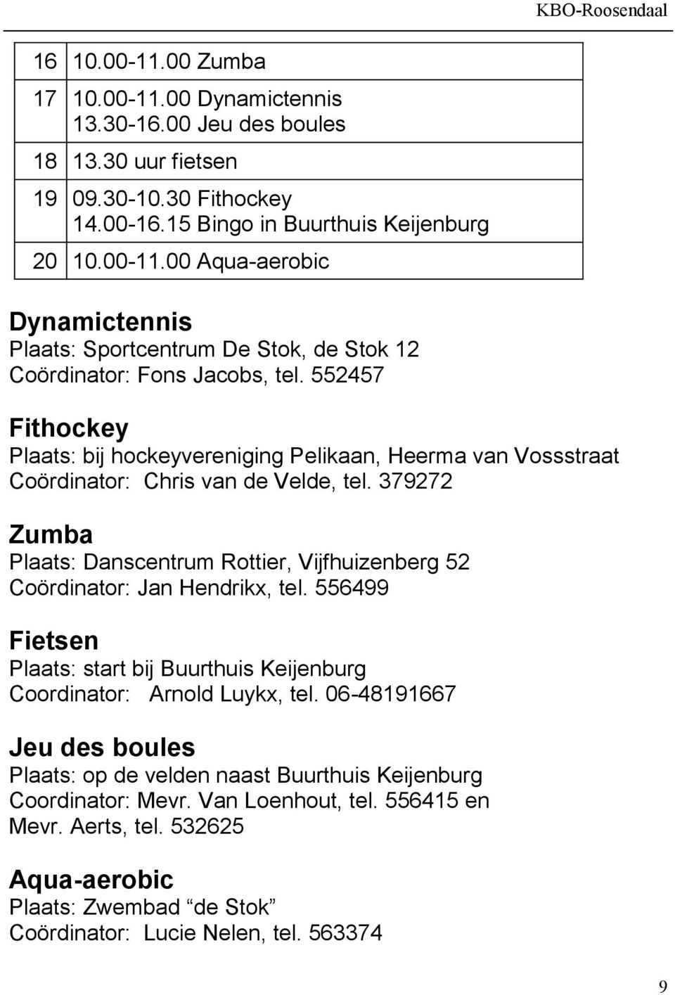 379272 Zumba Plaats: Danscentrum Rottier, Vijfhuizenberg 52 Coördinator: Jan Hendrikx, tel. 556499 Fietsen Plaats: start bij Buurthuis Keijenburg Coordinator: Arnold Luykx, tel.