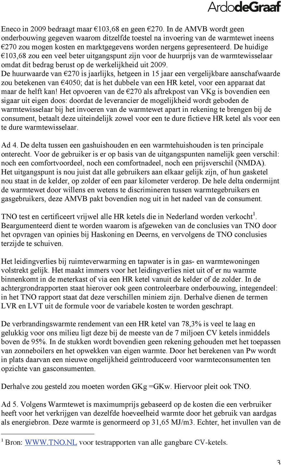 De huidige 103,68 zou een veel beter uitgangspunt zijn voor de huurprijs van de warmtewisselaar omdat dit bedrag berust op de werkelijkheid uit 2009.