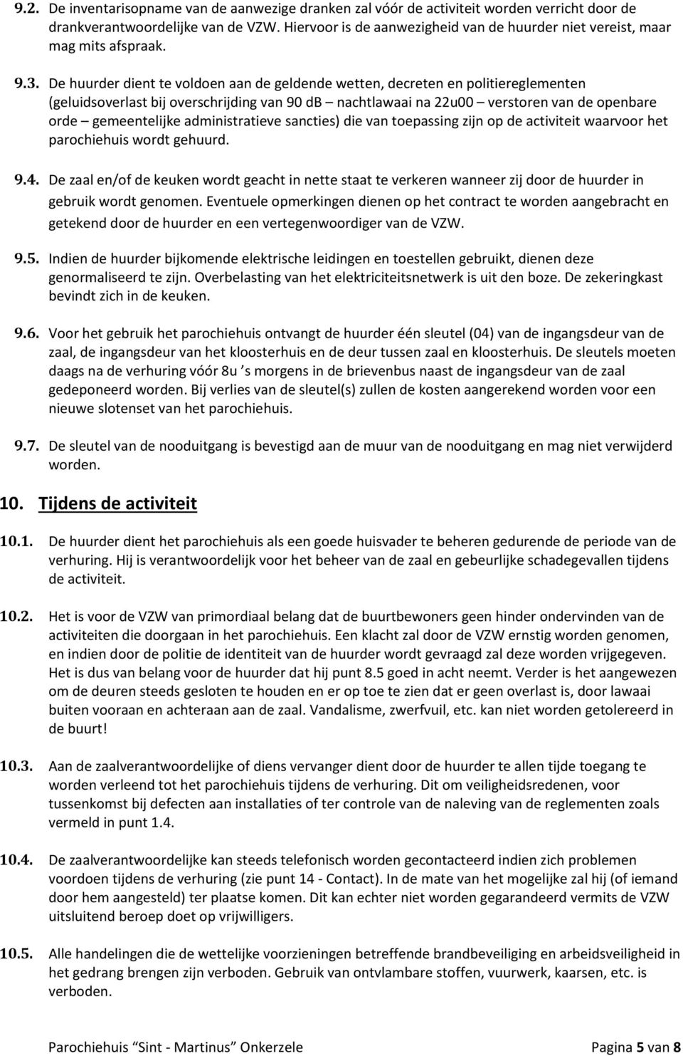 De huurder dient te voldoen aan de geldende wetten, decreten en politiereglementen (geluidsoverlast bij overschrijding van 90 db nachtlawaai na 22u00 verstoren van de openbare orde gemeentelijke