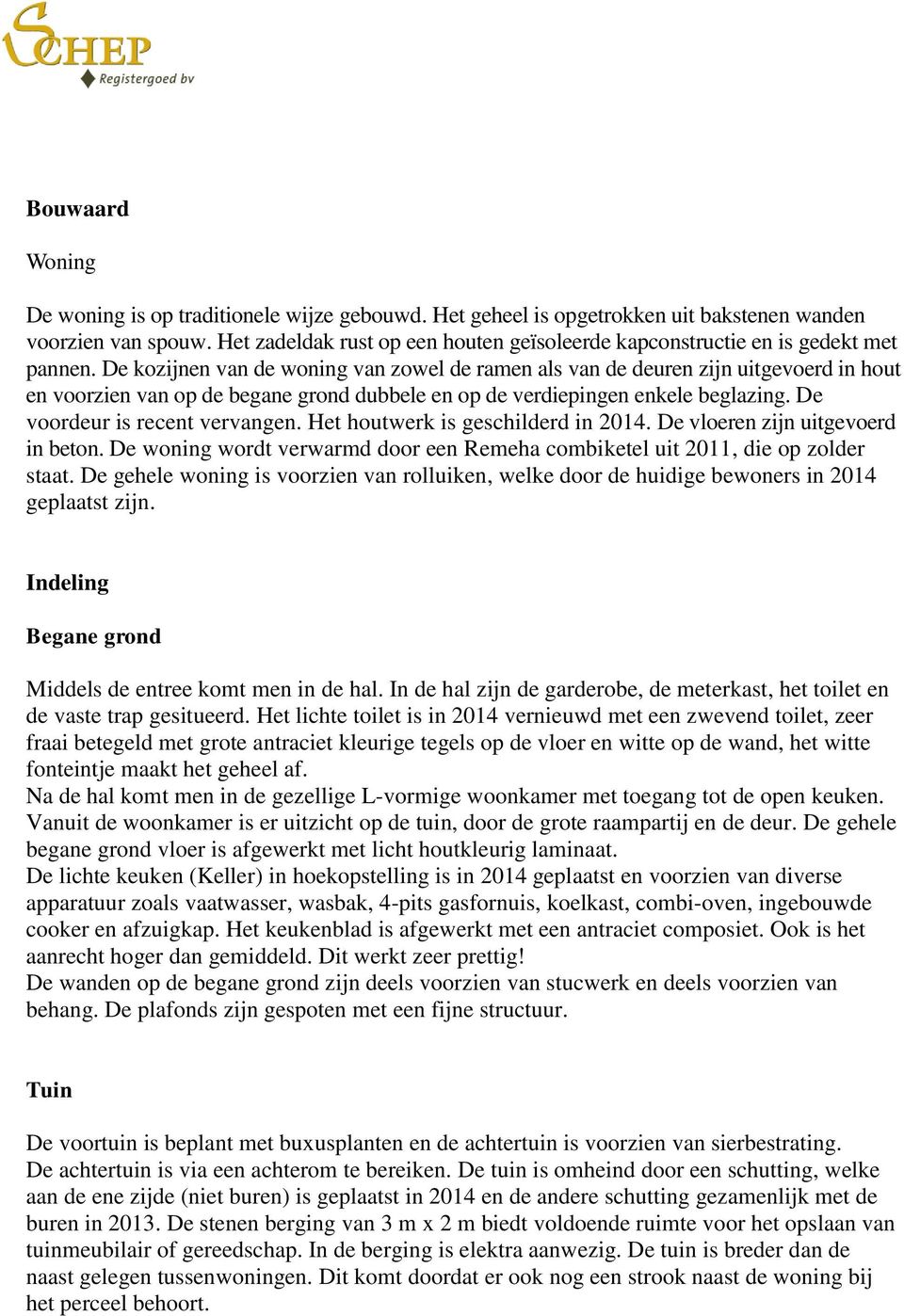 De kozijnen van de woning van zowel de ramen als van de deuren zijn uitgevoerd in hout en voorzien van op de begane grond dubbele en op de verdiepingen enkele beglazing.