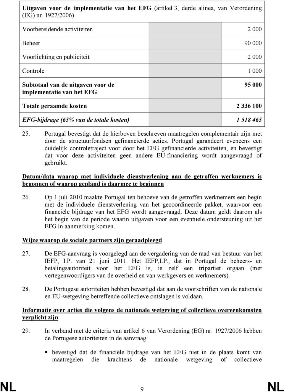 336 100 EFG-bijdrage (65% van de totale kosten) 1 518 465 25. Portugal bevestigt dat de hierboven beschreven maatregelen complementair zijn met door de structuurfondsen gefinancierde acties.