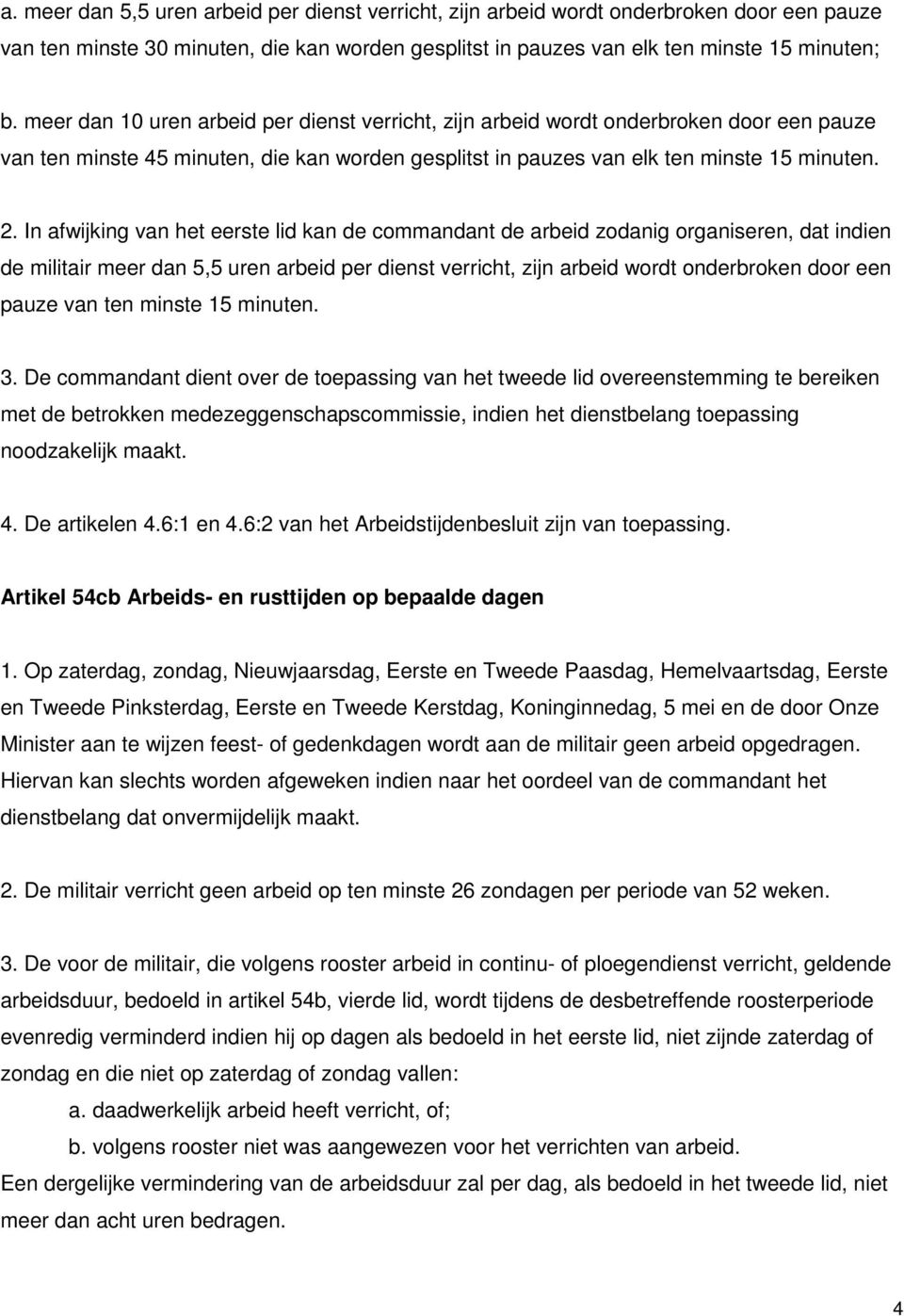 In afwijking van het eerste lid kan de commandant de arbeid zodanig organiseren, dat indien de militair meer dan 5,5 uren arbeid per dienst verricht, zijn arbeid wordt onderbroken door een pauze van