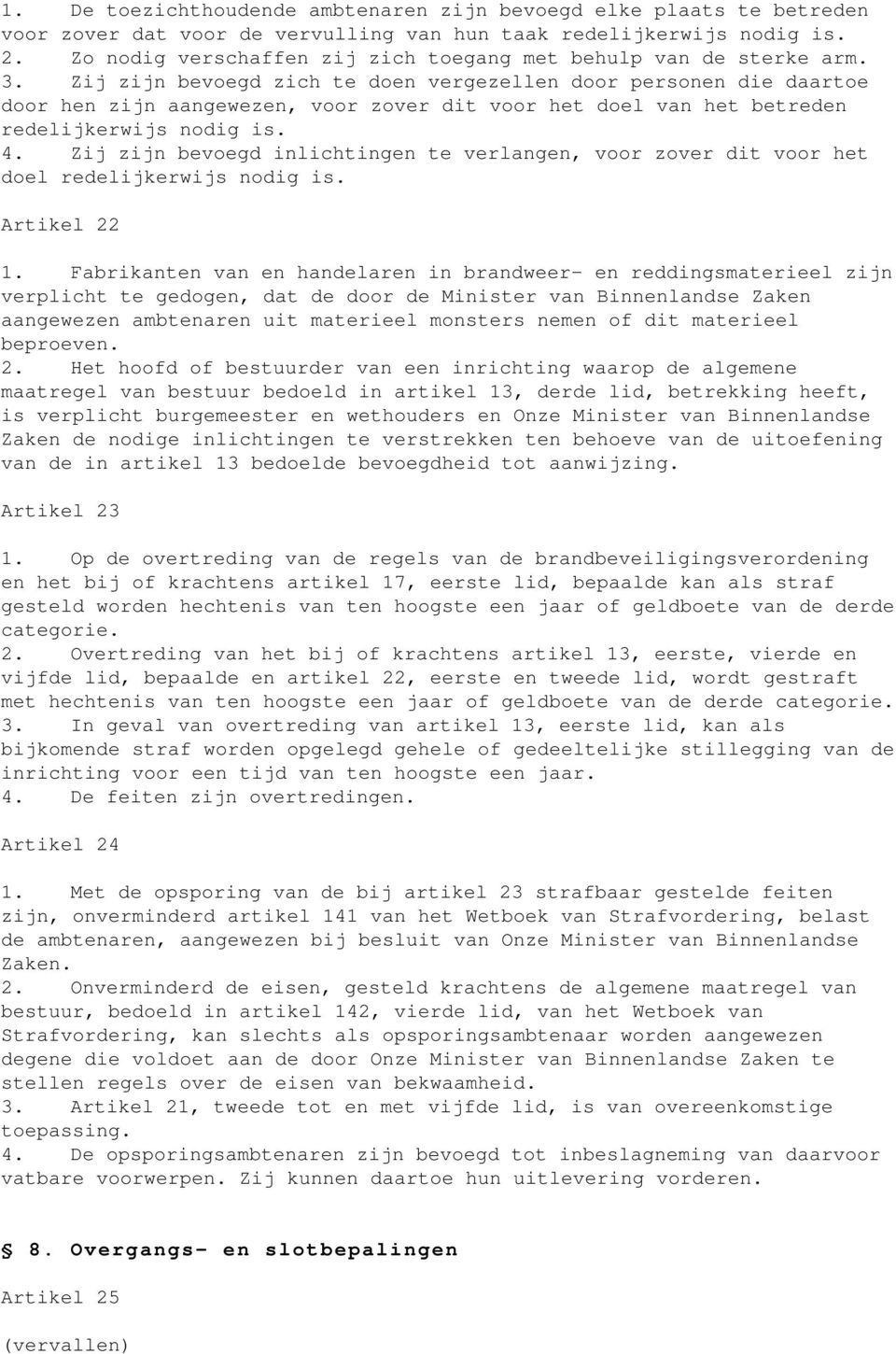 Zij zijn bevoegd zich te doen vergezellen door personen die daartoe door hen zijn aangewezen, voor zover dit voor het doel van het betreden redelijkerwijs nodig is. 4.