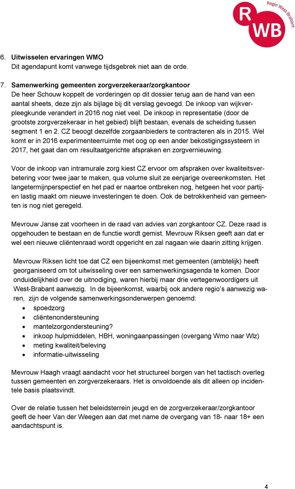 De inkoop van wijkverpleegkunde verandert in 2016 nog niet veel. De inkoop in representatie (door de grootste zorgverzekeraar in het gebied) blijft bestaan, evenals de scheiding tussen segment 1 en 2.