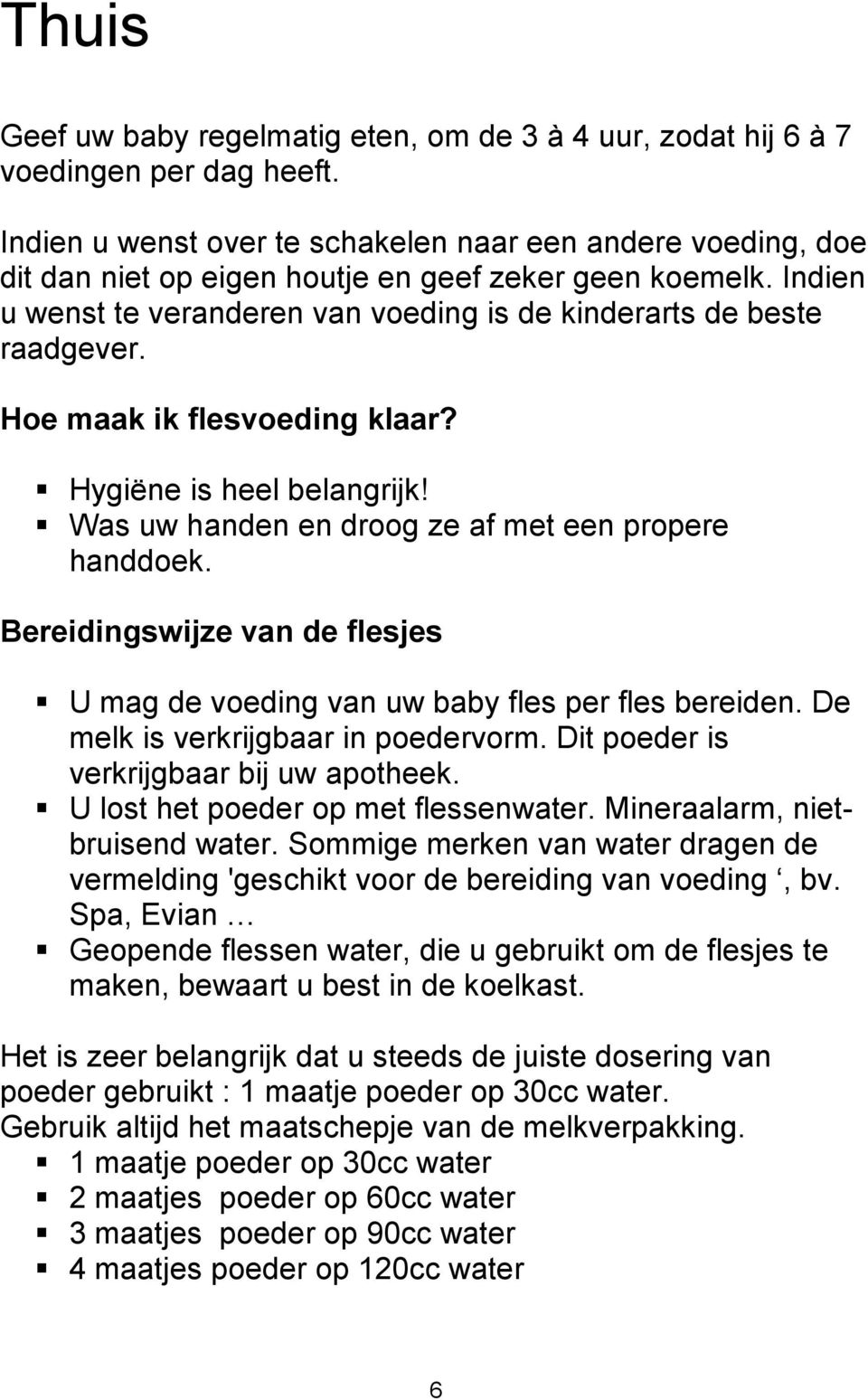 Hoe maak ik flesvoeding klaar? Hygiëne is heel belangrijk! Was uw handen en droog ze af met een propere handdoek. Bereidingswijze van de flesjes U mag de voeding van uw baby fles per fles bereiden.