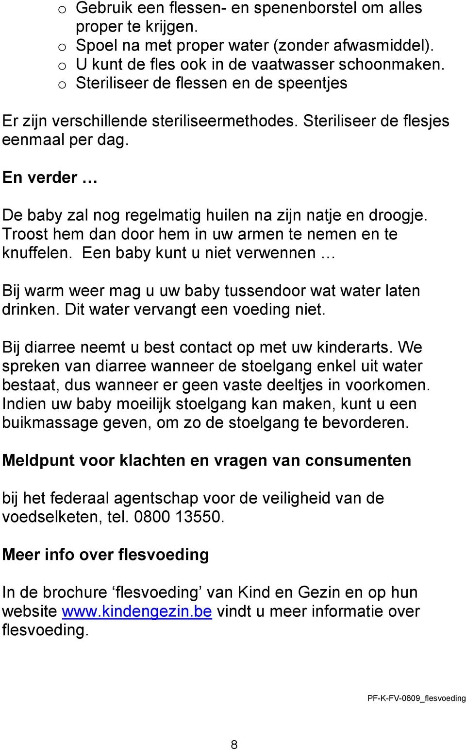 Troost hem dan door hem in uw armen te nemen en te knuffelen. Een baby kunt u niet verwennen Bij warm weer mag u uw baby tussendoor wat water laten drinken. Dit water vervangt een voeding niet.