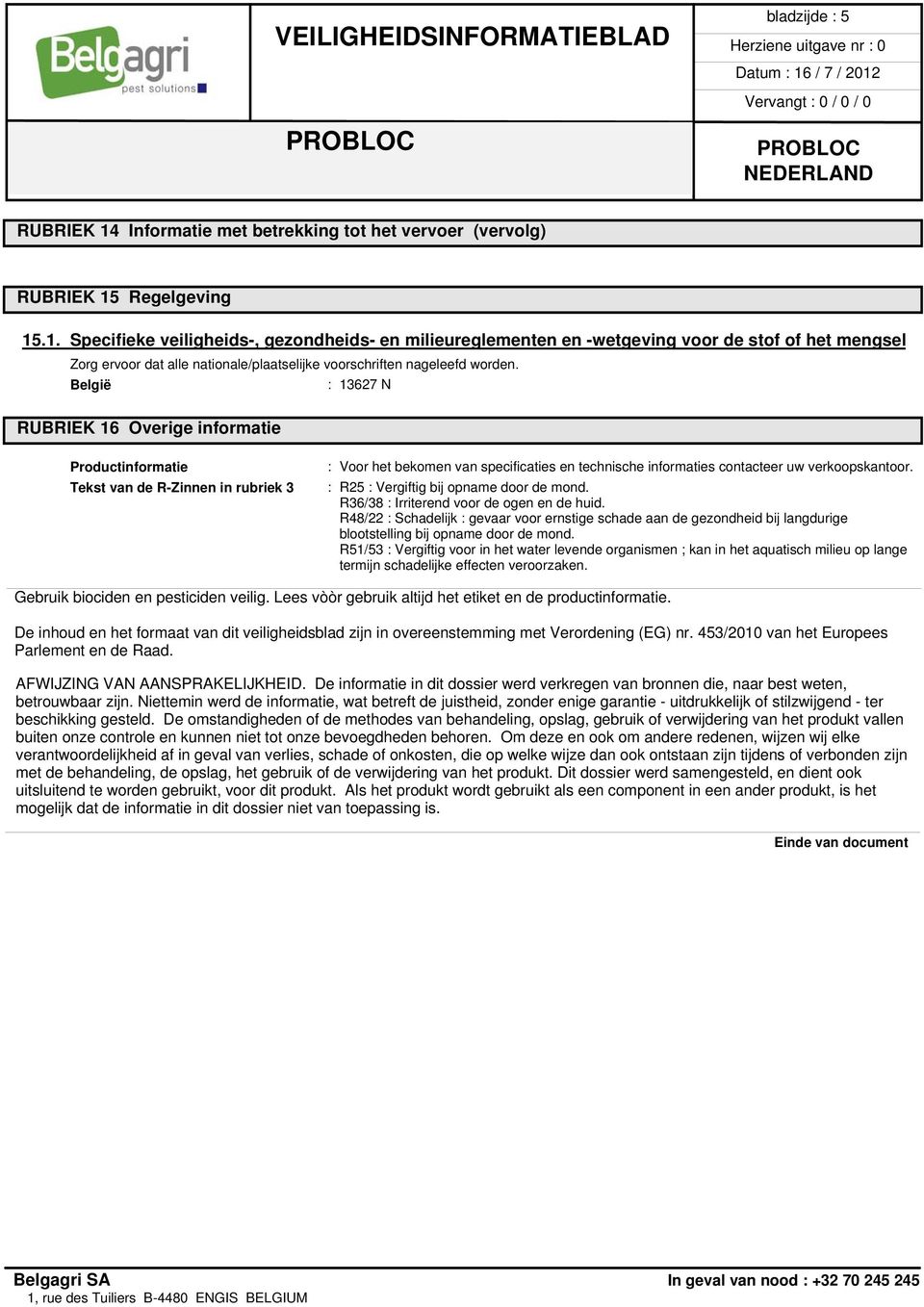 Regelgeving 15.1. Specifieke veiligheids-, gezondheids- en milieureglementen en -wetgeving voor de stof of het mengsel Zorg ervoor dat alle nationale/plaatselijke voorschriften nageleefd worden.